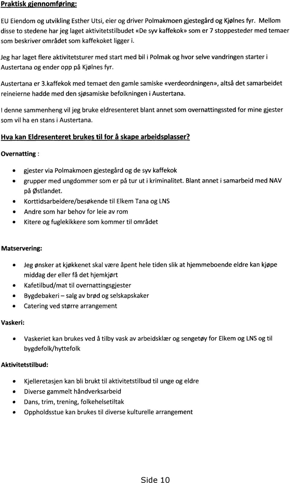 Jeg har laget flere aktivitetsturer med start med bil i Polmak og hvor selve vandringen starter i Austertana og ender opp på Kjølnes fyr. Austertana er 3.