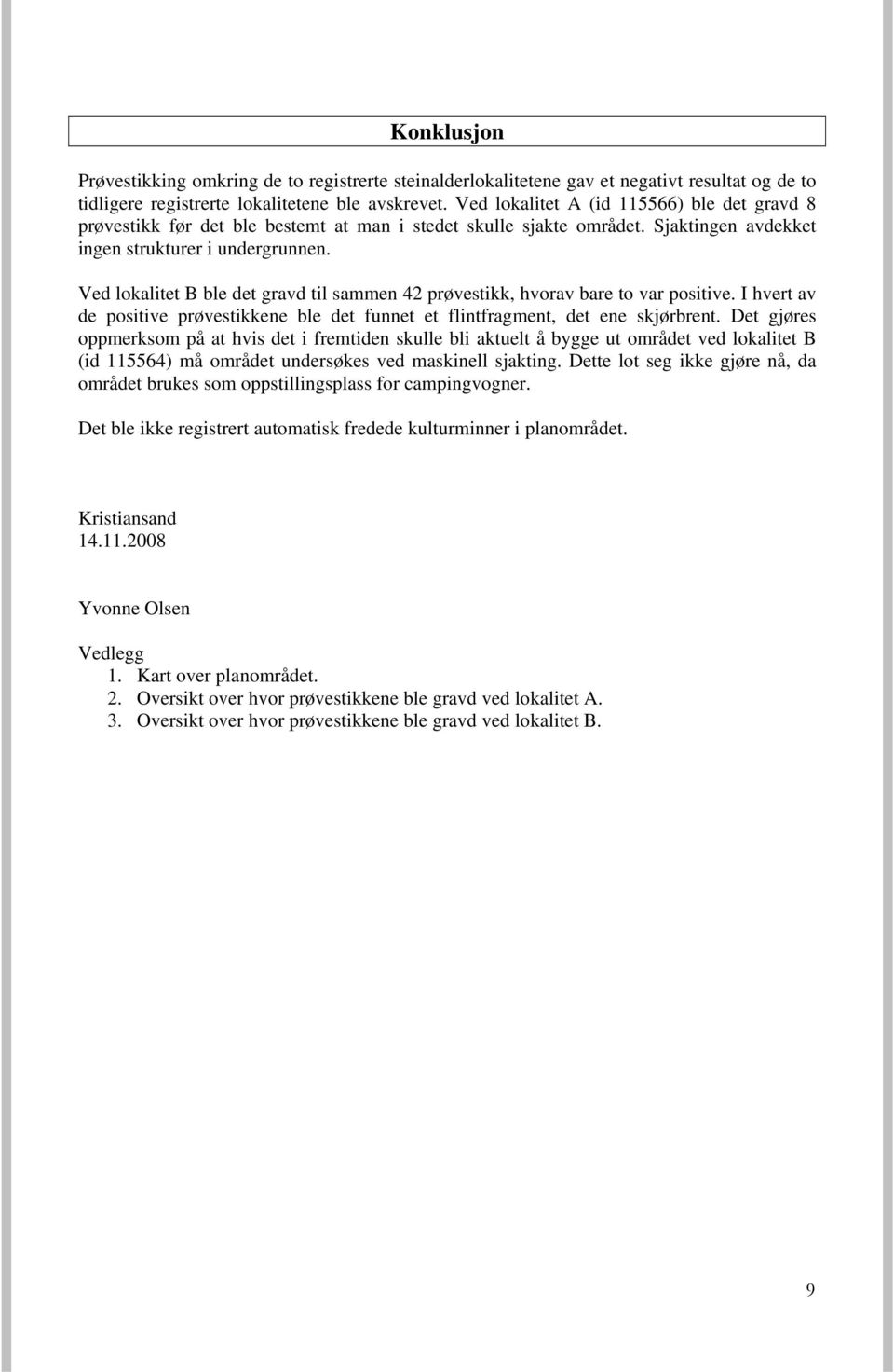 Ved lokalitet B ble det gravd til sammen 42 prøvestikk, hvorav bare to var positive. I hvert av de positive prøvestikkene ble det funnet et flintfragment, det ene skjørbrent.