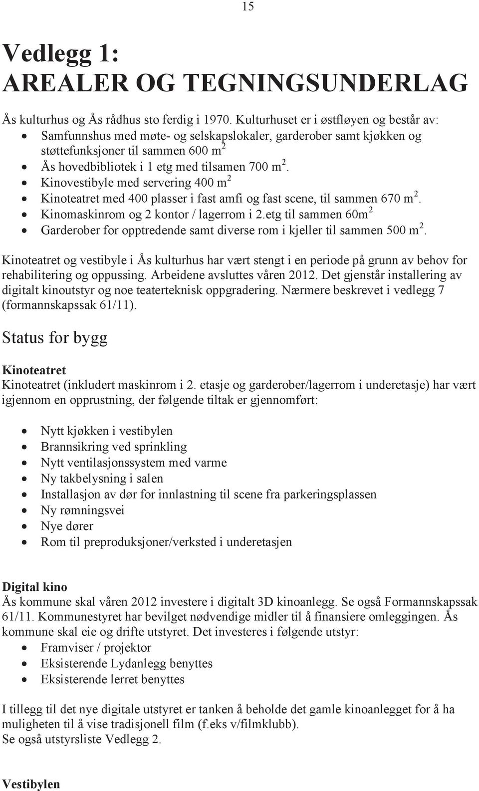 Kinovestibyle med servering 400 m 2 Kinoteatret med 400 plasser i fast amfi og fast scene, til sammen 670 m 2. Kinomaskinrom og 2 kontor / lagerrom i 2.