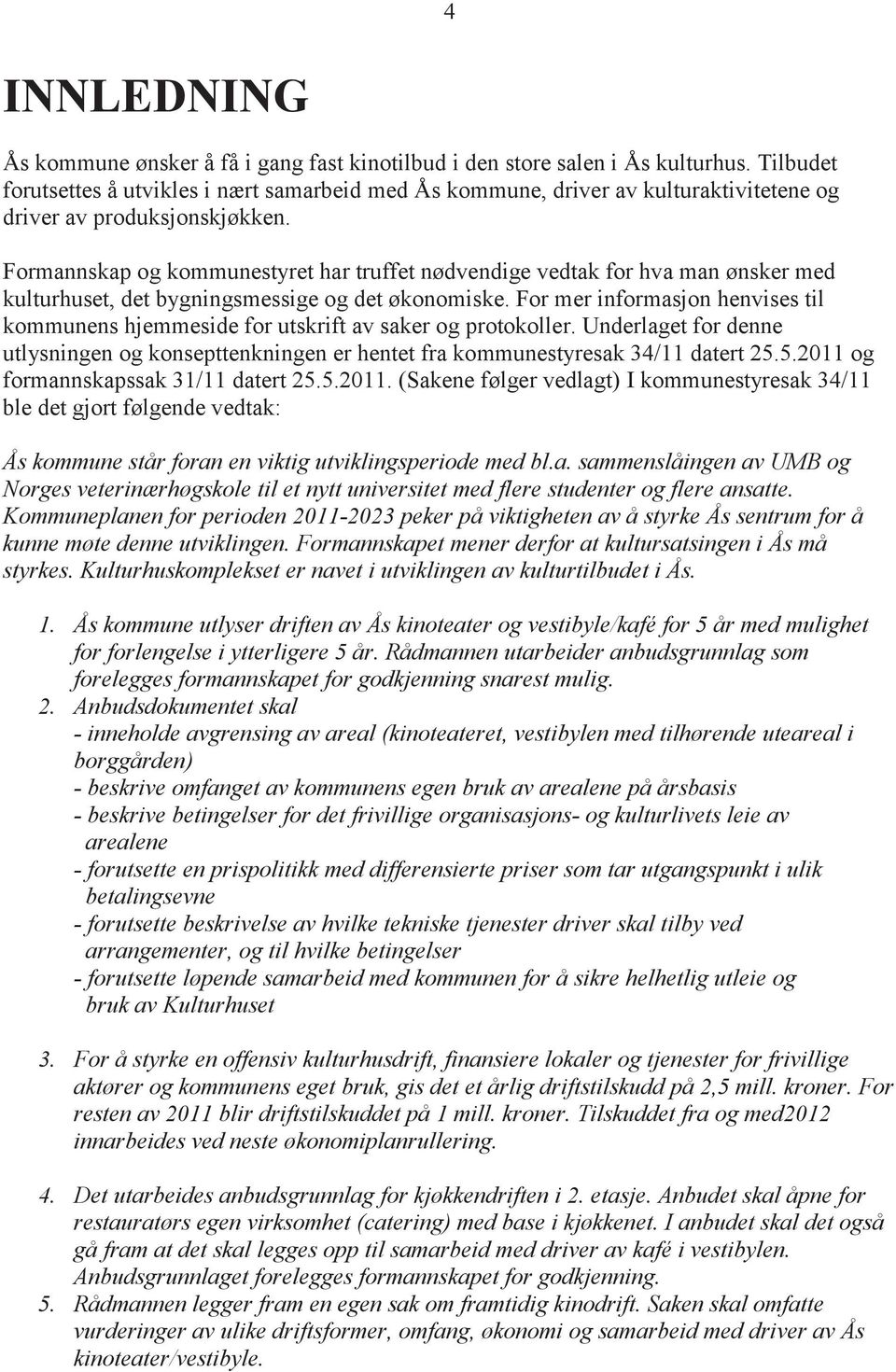 Formannskap og kommunestyret har truffet nødvendige vedtak for hva man ønsker med kulturhuset, det bygningsmessige og det økonomiske.