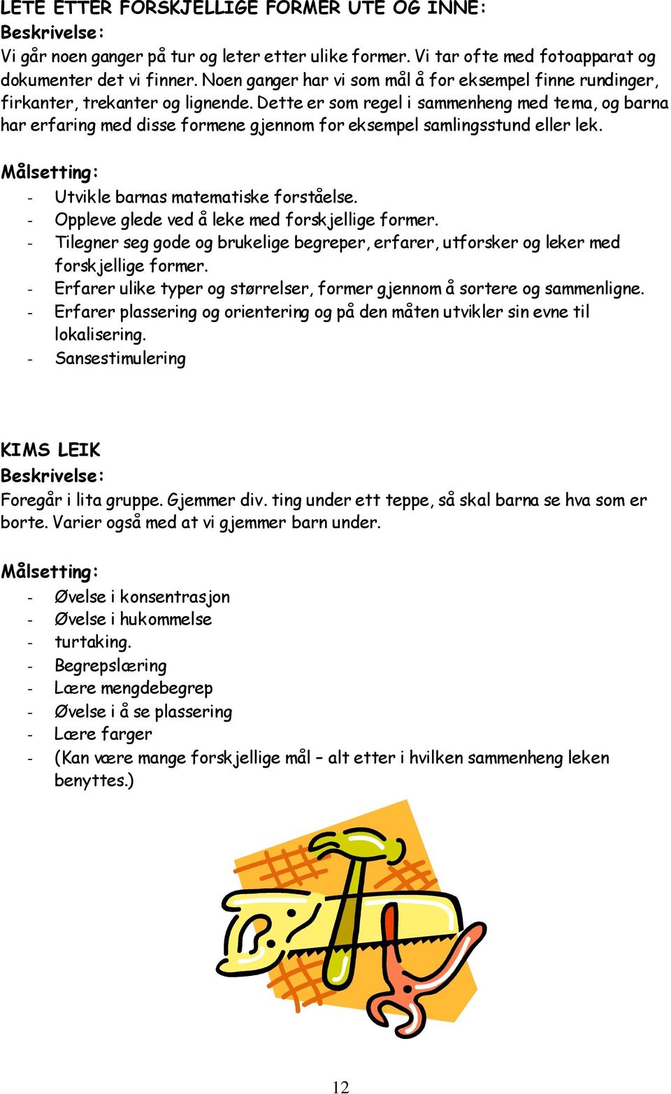 Dette er som regel i sammenheng med tema, og barna har erfaring med disse formene gjennom for eksempel samlingsstund eller lek. Målsetting: - Utvikle barnas matematiske forståelse.