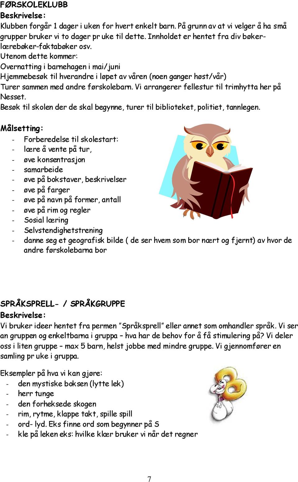 Utenom dette kommer: Overnatting i barnehagen i mai/juni Hjemmebesøk til hverandre i løpet av våren (noen ganger høst/vår) Turer sammen med andre førskolebarn.