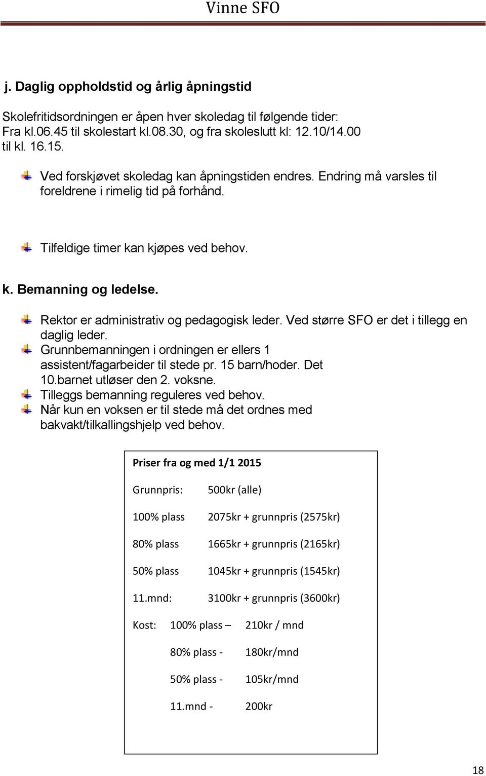 Rektor er administrativ og pedagogisk leder. Ved større SFO er det i tillegg en daglig leder. Grunnbemanningen i ordningen er ellers 1 assistent/fagarbeider til stede pr. 15 barn/hoder. Det 10.