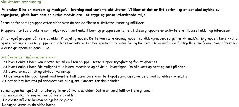 Barna er fordelt i grupper etter alder hvor de har de fleste aktiviteter, turer og måltider. Gruppene har faste voksne som følger opp hvert enkelt barn og gruppa som helhet.