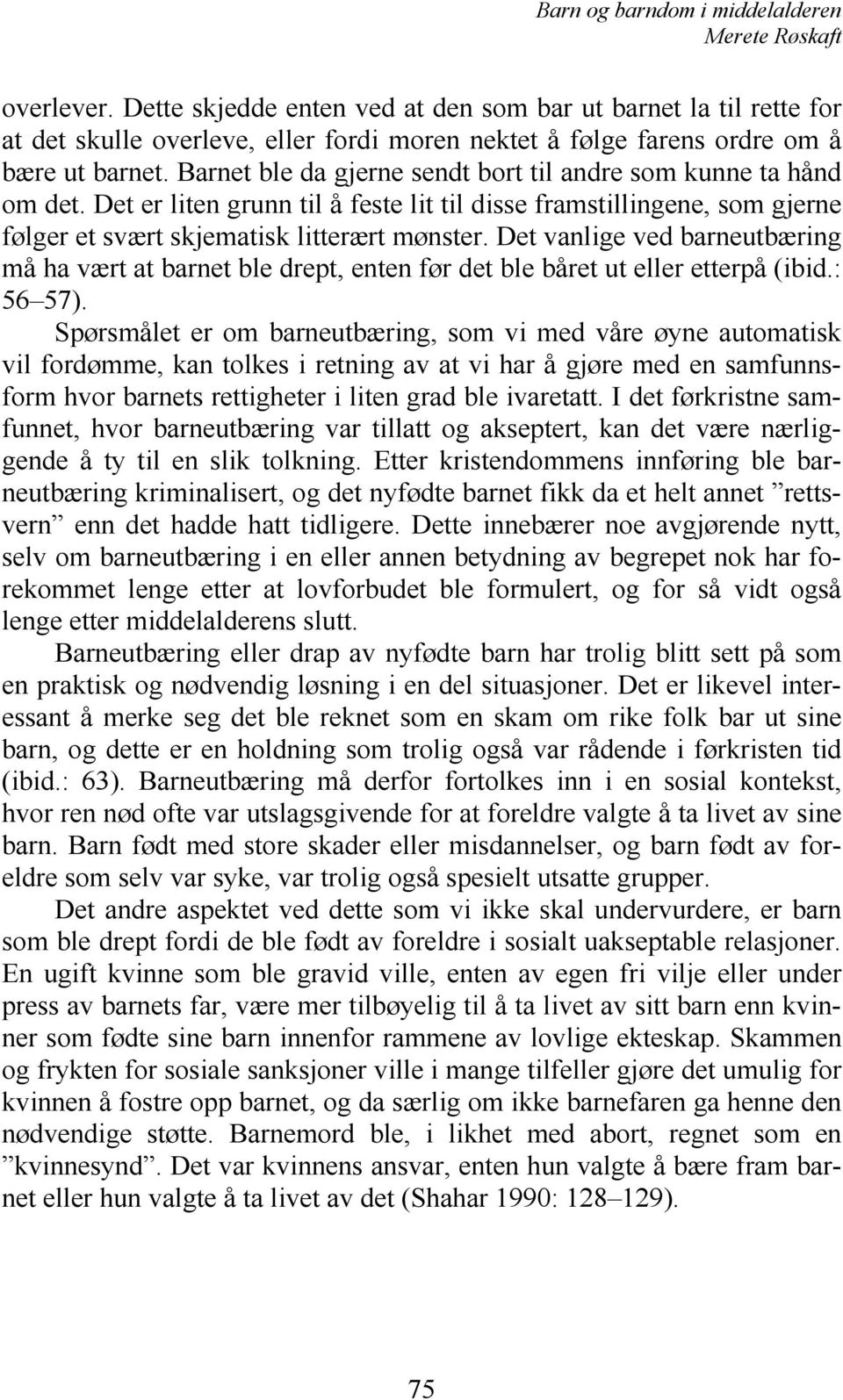 Det vanlige ved barneutbæring må ha vært at barnet ble drept, enten før det ble båret ut eller etterpå (ibid.: 56 57).