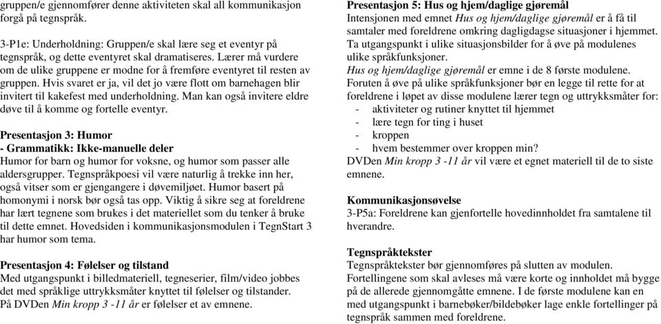 Man kan også invitere eldre døve til å komme og fortelle eventyr. Presentasjon 3: Humor - Grammatikk: Ikke-manuelle deler Humor for barn og humor for voksne, og humor som passer alle aldersgrupper.