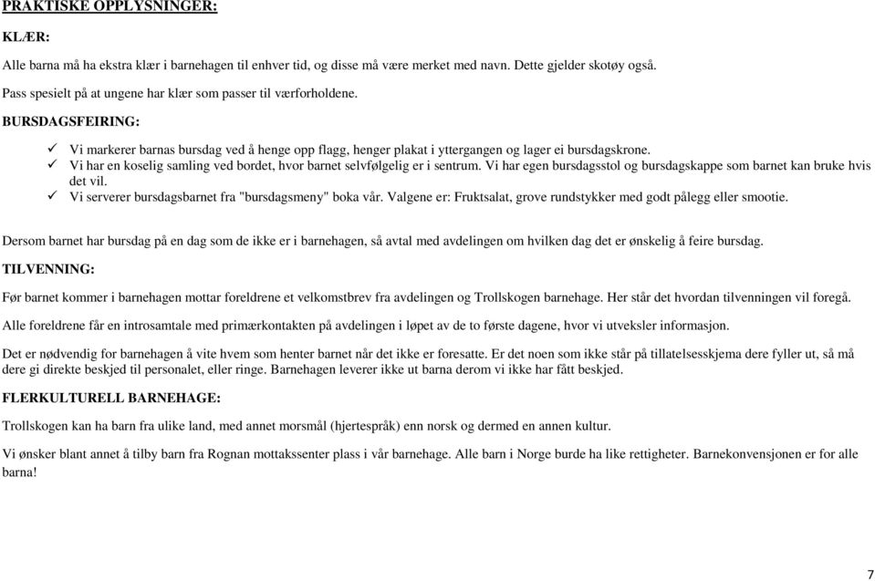 Vi har en koselig samling ved bordet, hvor barnet selvfølgelig er i sentrum. Vi har egen bursdagsstol og bursdagskappe som barnet kan bruke hvis det vil.