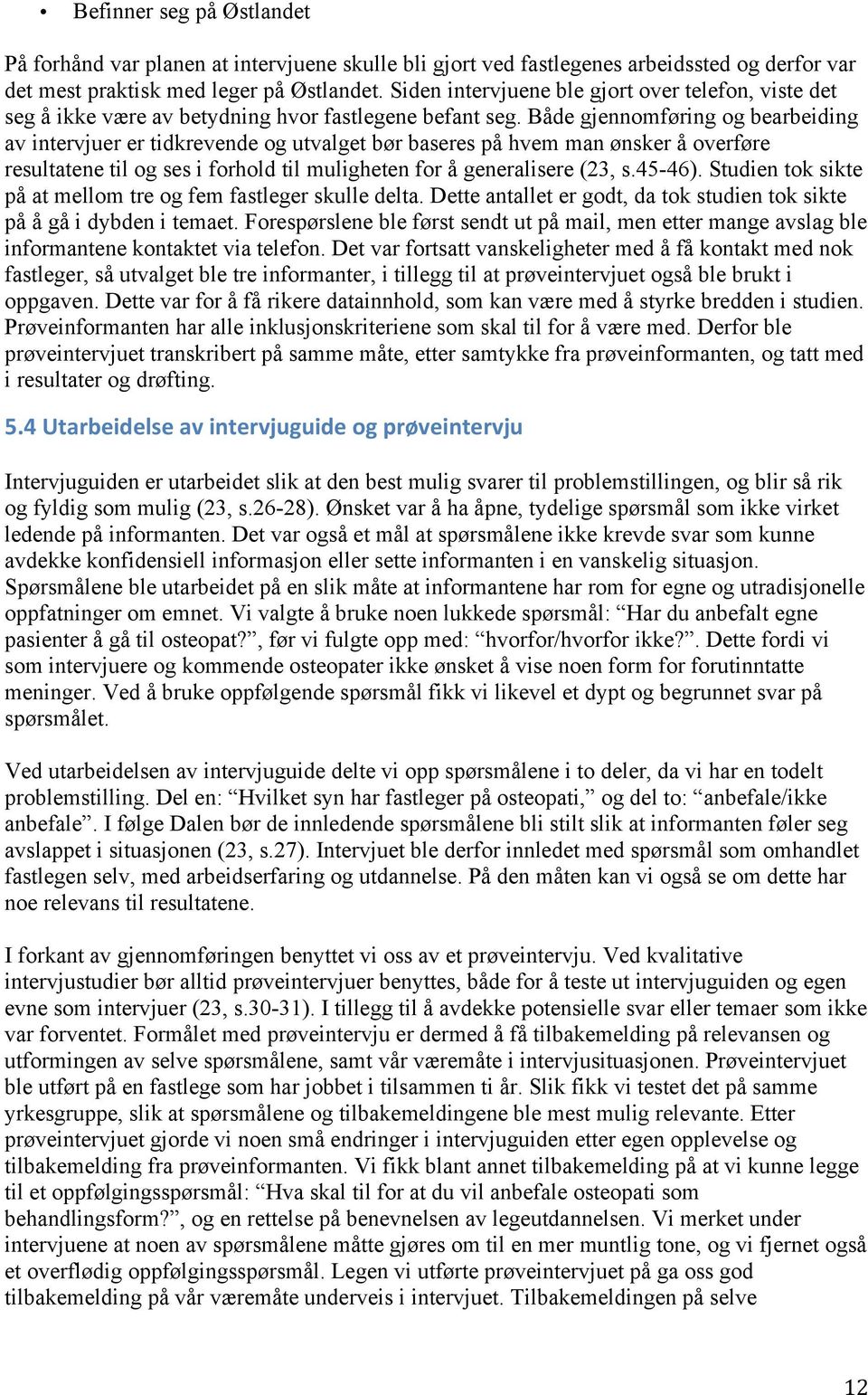 Både gjennomføring og bearbeiding av intervjuer er tidkrevende og utvalget bør baseres på hvem man ønsker å overføre resultatene til og ses i forhold til muligheten for å generalisere (23, s.45-46).