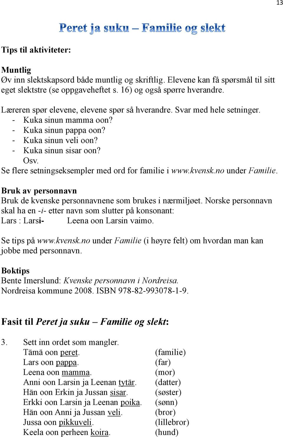 Se flere setningseksempler med ord for familie i www.kvensk.no under Familie. Bruk av personnavn Bruk de kvenske personnavnene som brukes i nærmiljøet.