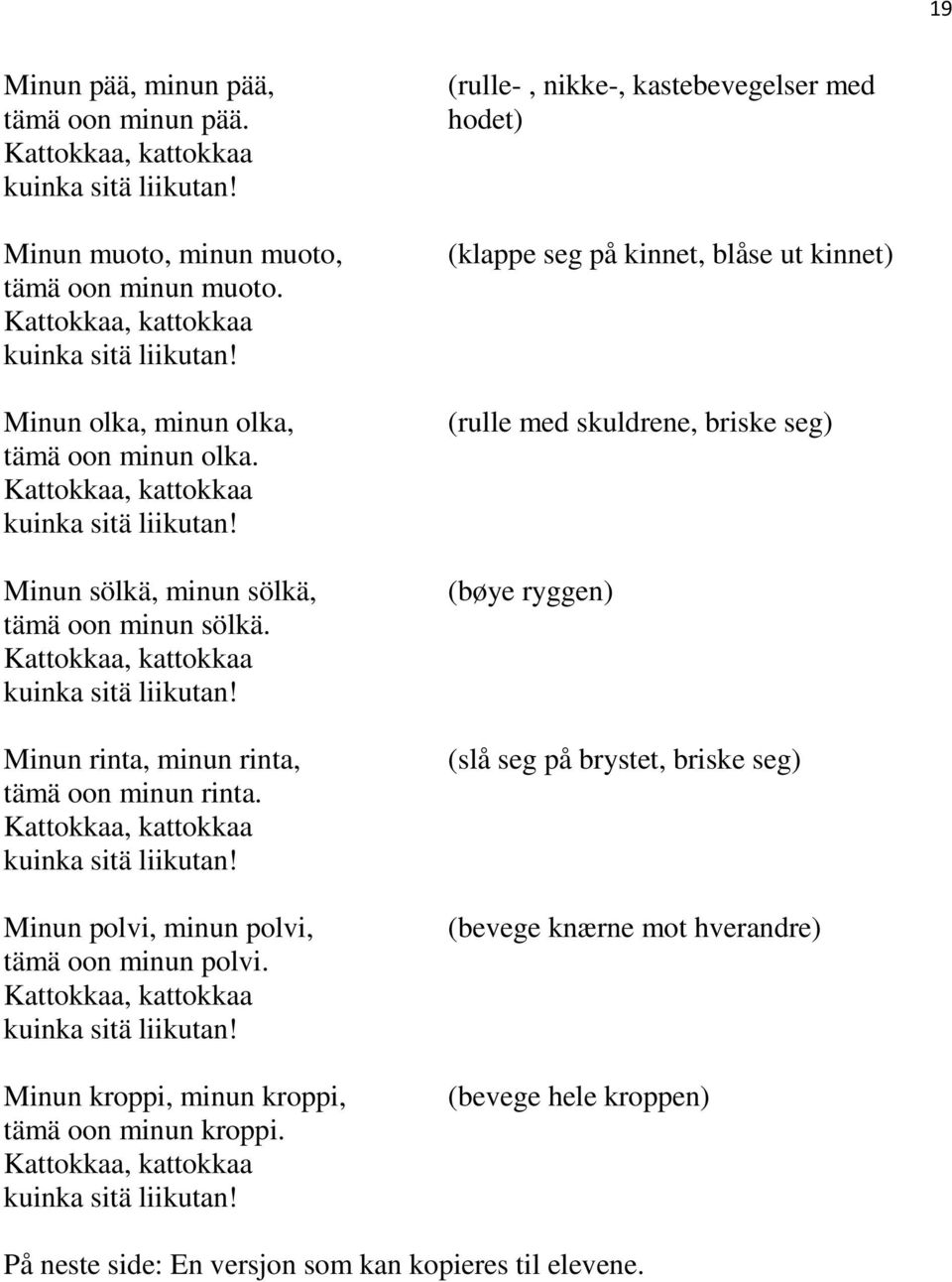 Kattokkaa, kattokkaa kuinka sitä liikutan! Minun polvi, minun polvi, tämä oon minun polvi. Kattokkaa, kattokkaa kuinka sitä liikutan! Minun kroppi, minun kroppi, tämä oon minun kroppi.