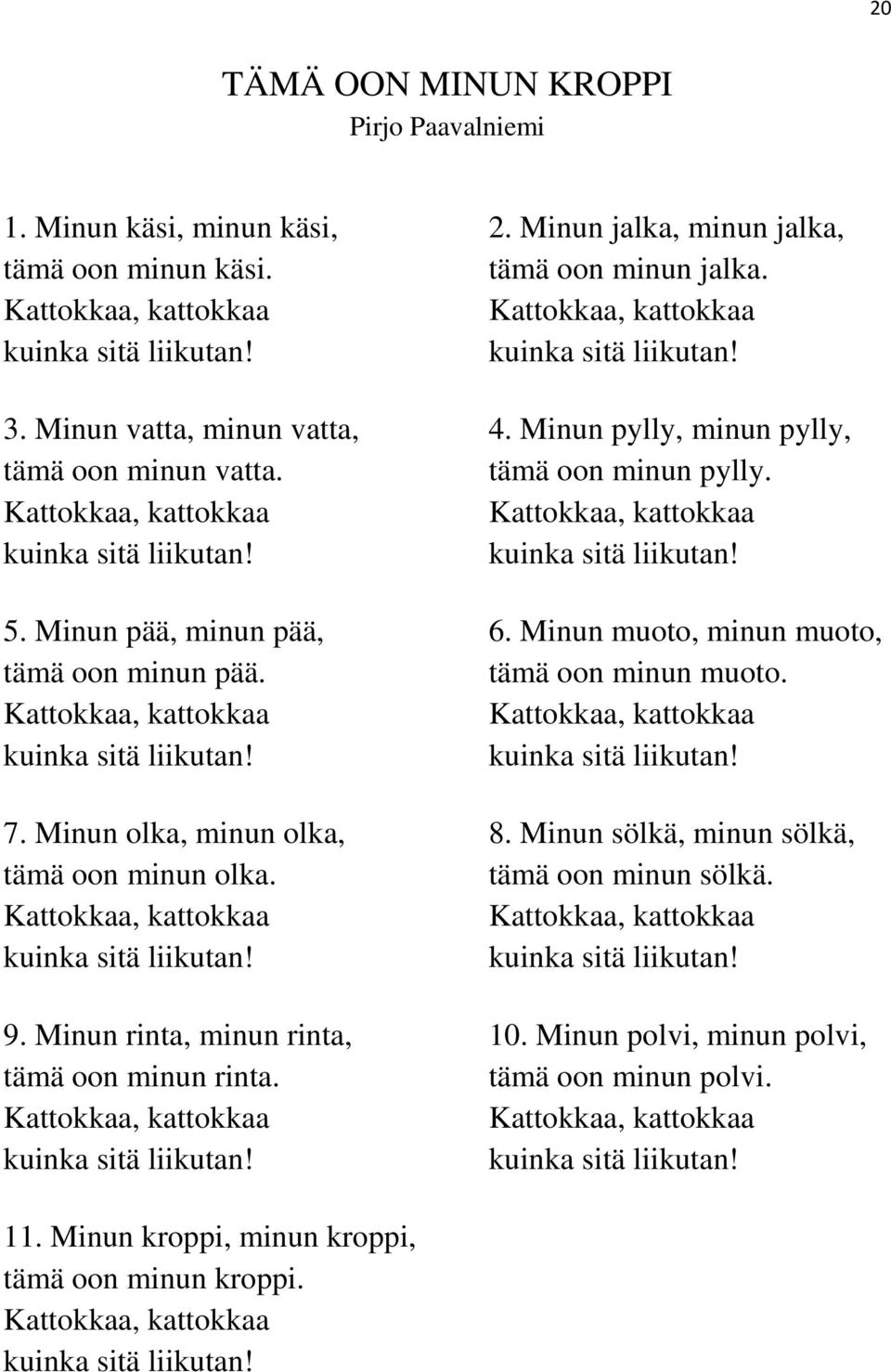 Kattokkaa, kattokkaa Kattokkaa, kattokkaa kuinka sitä liikutan! kuinka sitä liikutan! 5. Minun pää, minun pää, 6. Minun muoto, minun muoto, tämä oon minun pää. tämä oon minun muoto.