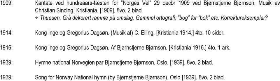 (Musik af) C. Elling. [Kristiania 1914.] 4to. 10 sider. 1916: Kong Inge og Gregorius Dagsøn. Af Bjørnstjerne Bjørnson. [Kristiania 1916.] 4to. 1 ark.