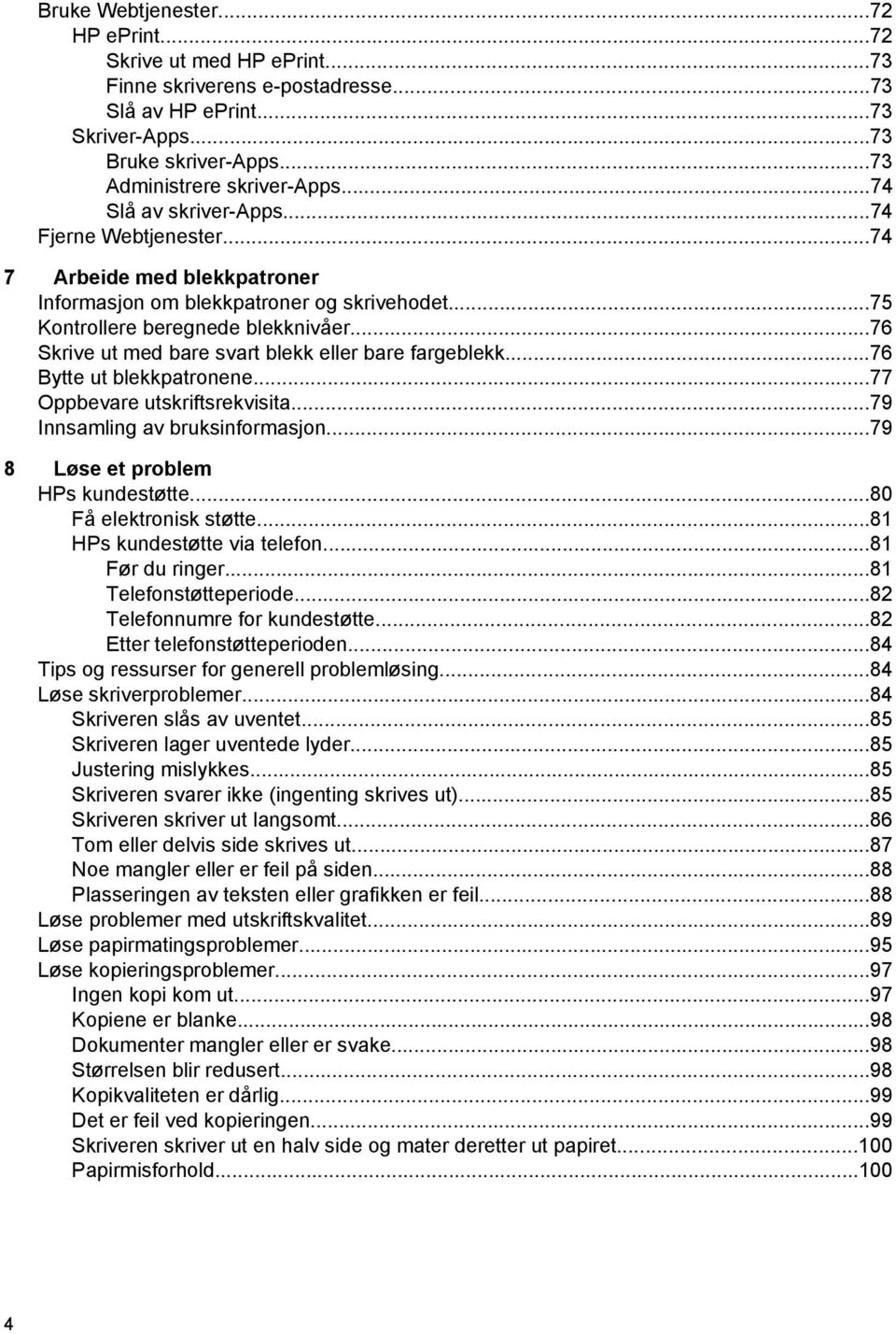 ..76 Skrive ut med bare svart blekk eller bare fargeblekk...76 Bytte ut blekkpatronene...77 Oppbevare utskriftsrekvisita...79 Innsamling av bruksinformasjon...79 8 Løse et problem HPs kundestøtte.