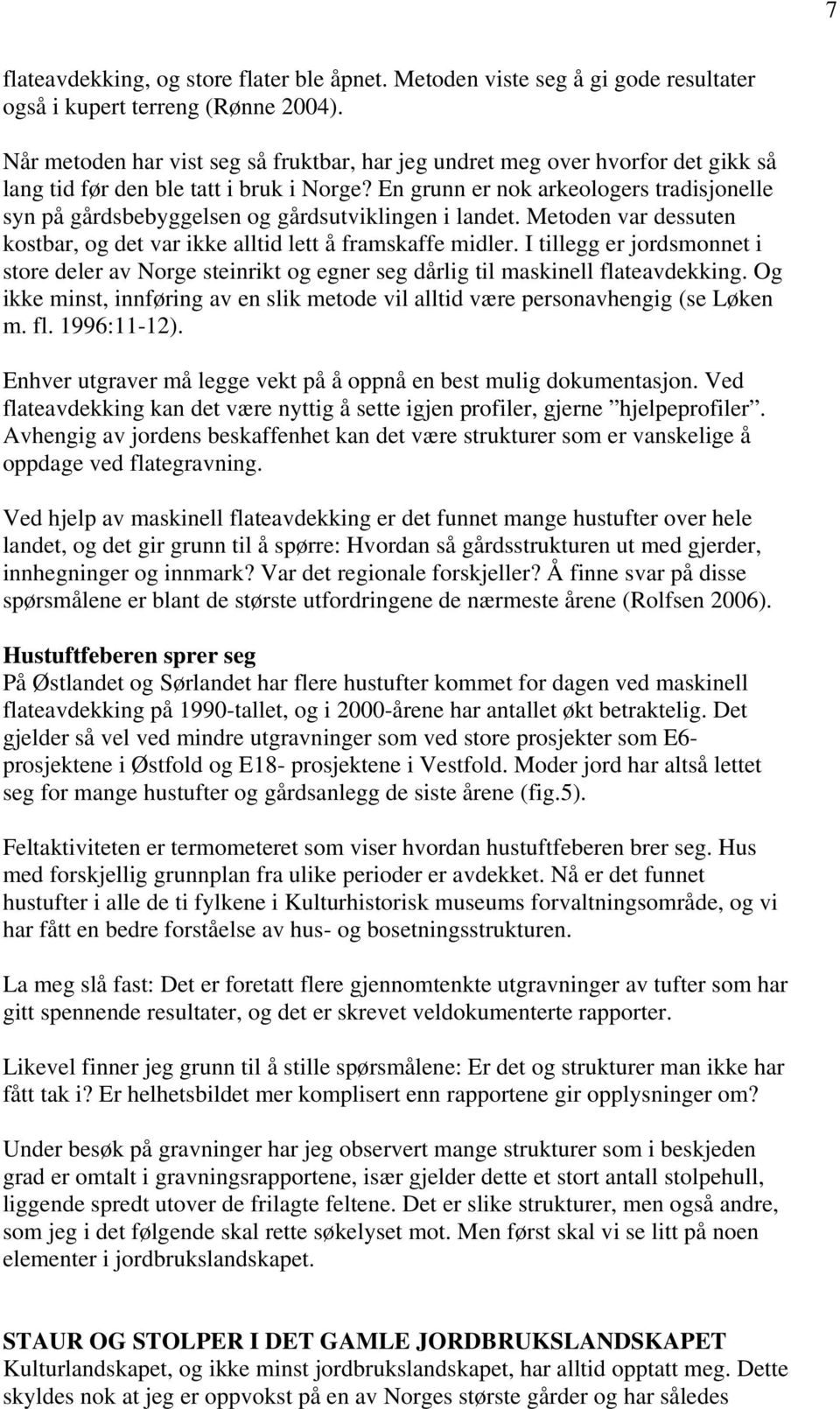 En grunn er nok arkeologers tradisjonelle syn på gårdsbebyggelsen og gårdsutviklingen i landet. Metoden var dessuten kostbar, og det var ikke alltid lett å framskaffe midler.