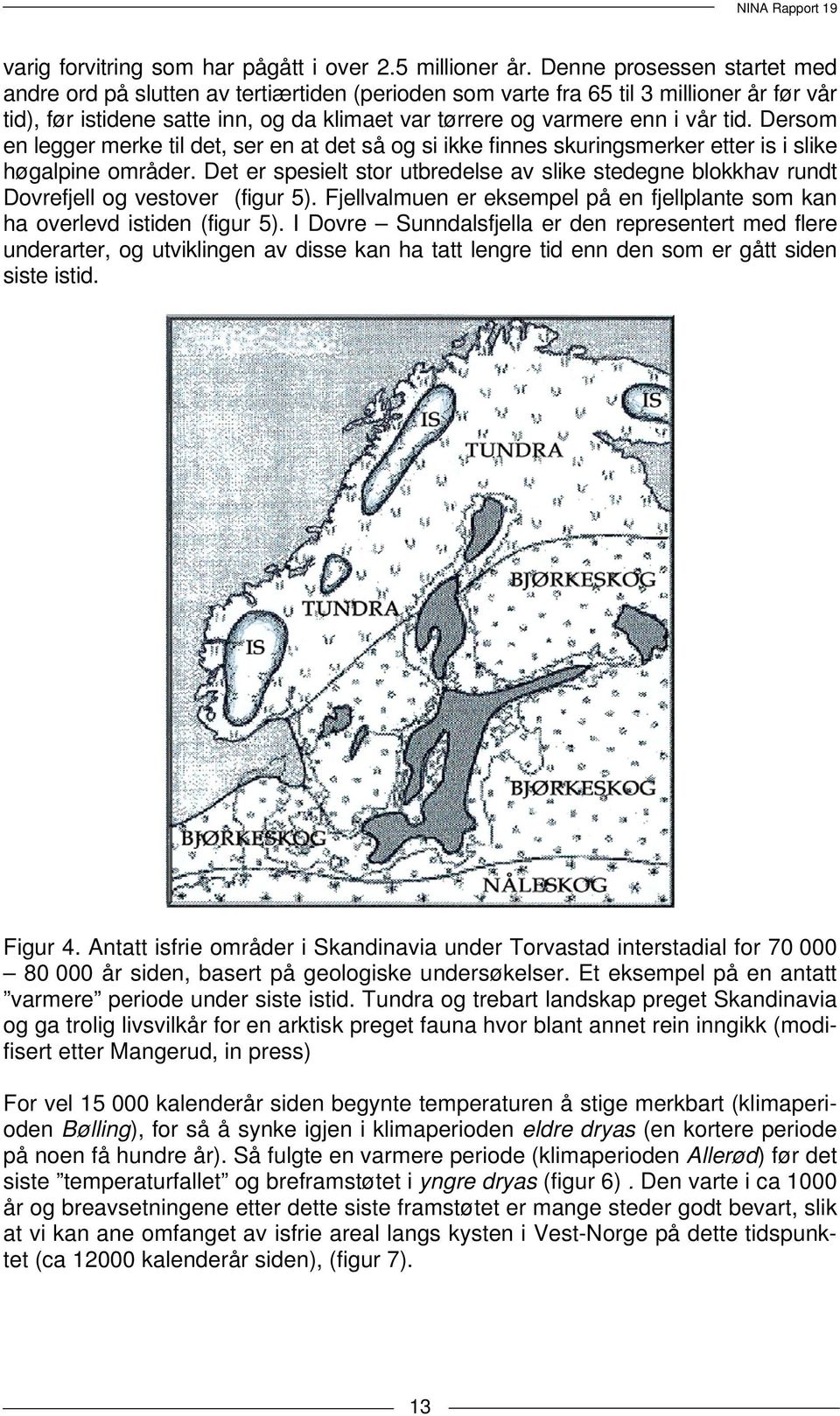 Dersom en legger merke til det, ser en at det så og si ikke finnes skuringsmerker etter is i slike høgalpine områder.