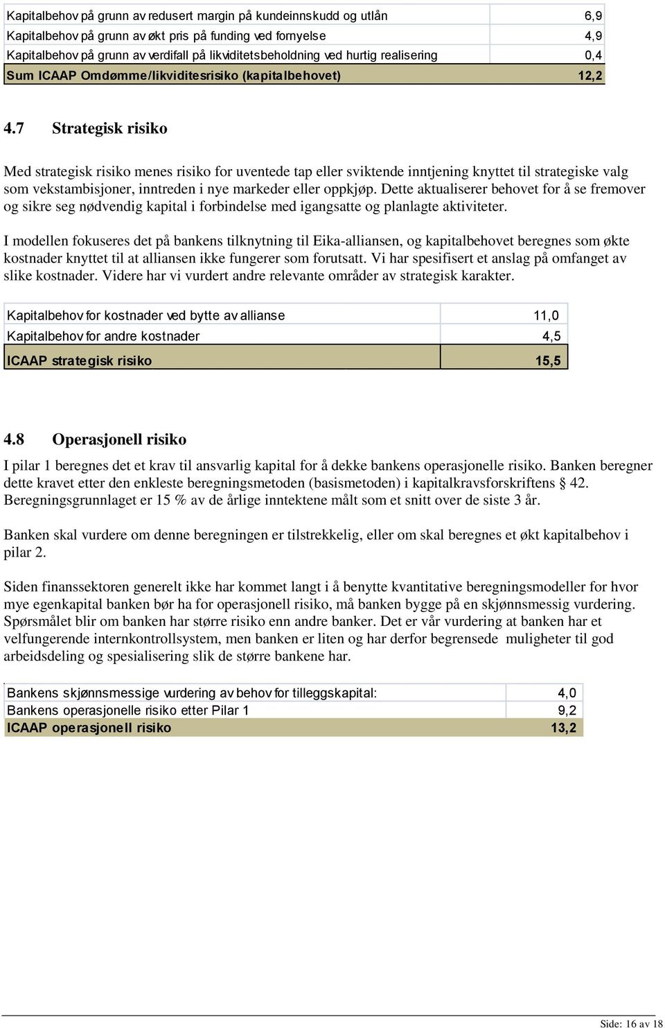 7 Strategisk risiko Med strategisk risiko menes risiko for uventede tap eller sviktende inntjening knyttet til strategiske valg som vekstambisjoner, inntreden i nye markeder eller oppkjøp.