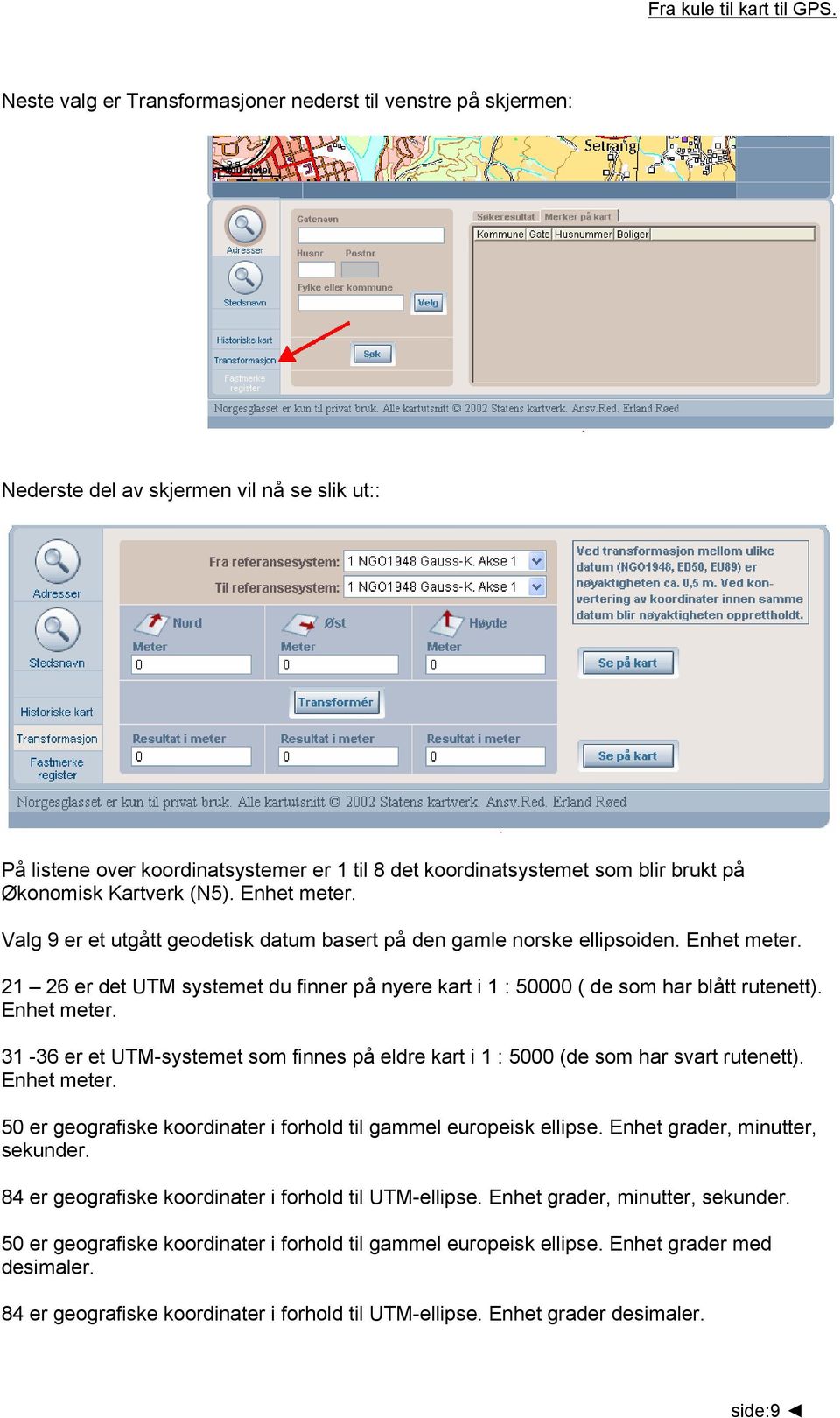 Økonomisk Kartverk (N5). Enhet meter. Valg 9 er et utgått geodetisk datum basert på den gamle norske ellipsoiden. Enhet meter. 21 26 er det UTM systemet du finner på nyere kart i 1 : 50000 ( de som har blått rutenett).