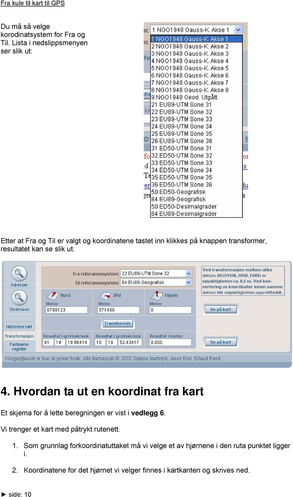 resultatet kan se slik ut: 4. Hvordan ta ut en koordinat fra kart Et skjema for å lette beregningen er vist i vedlegg 6.