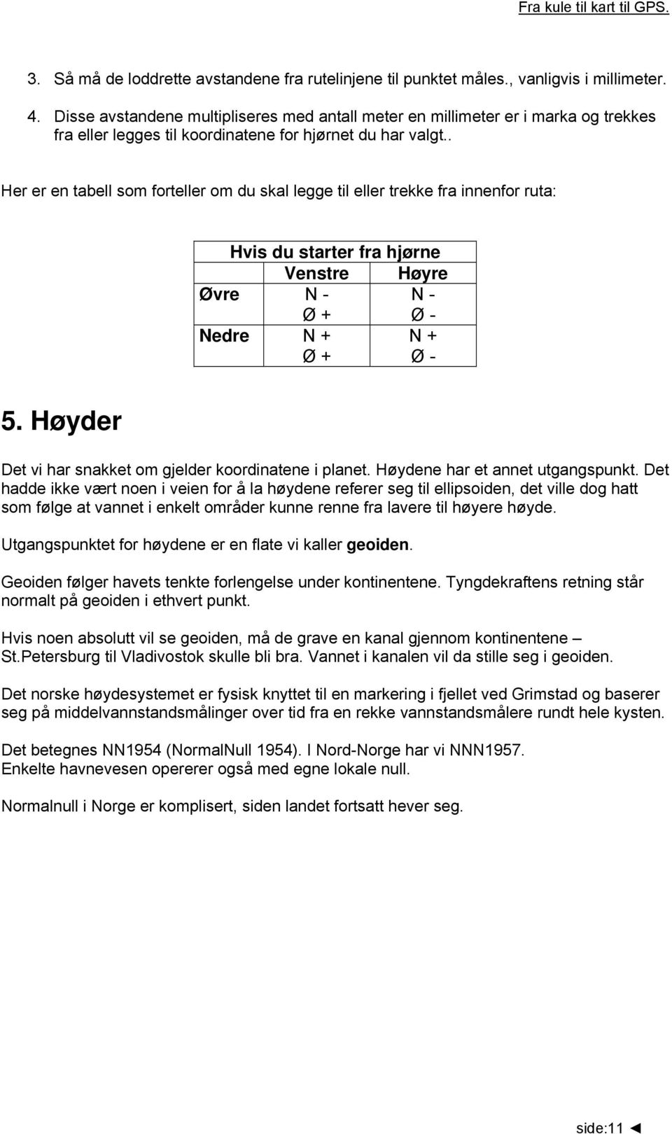 . Her er en tabell som forteller om du skal legge til eller trekke fra innenfor ruta: Hvis du starter fra hjørne Venstre Høyre Øvre N - Ø + N - Ø - Nedre N + Ø + N + Ø - 5.