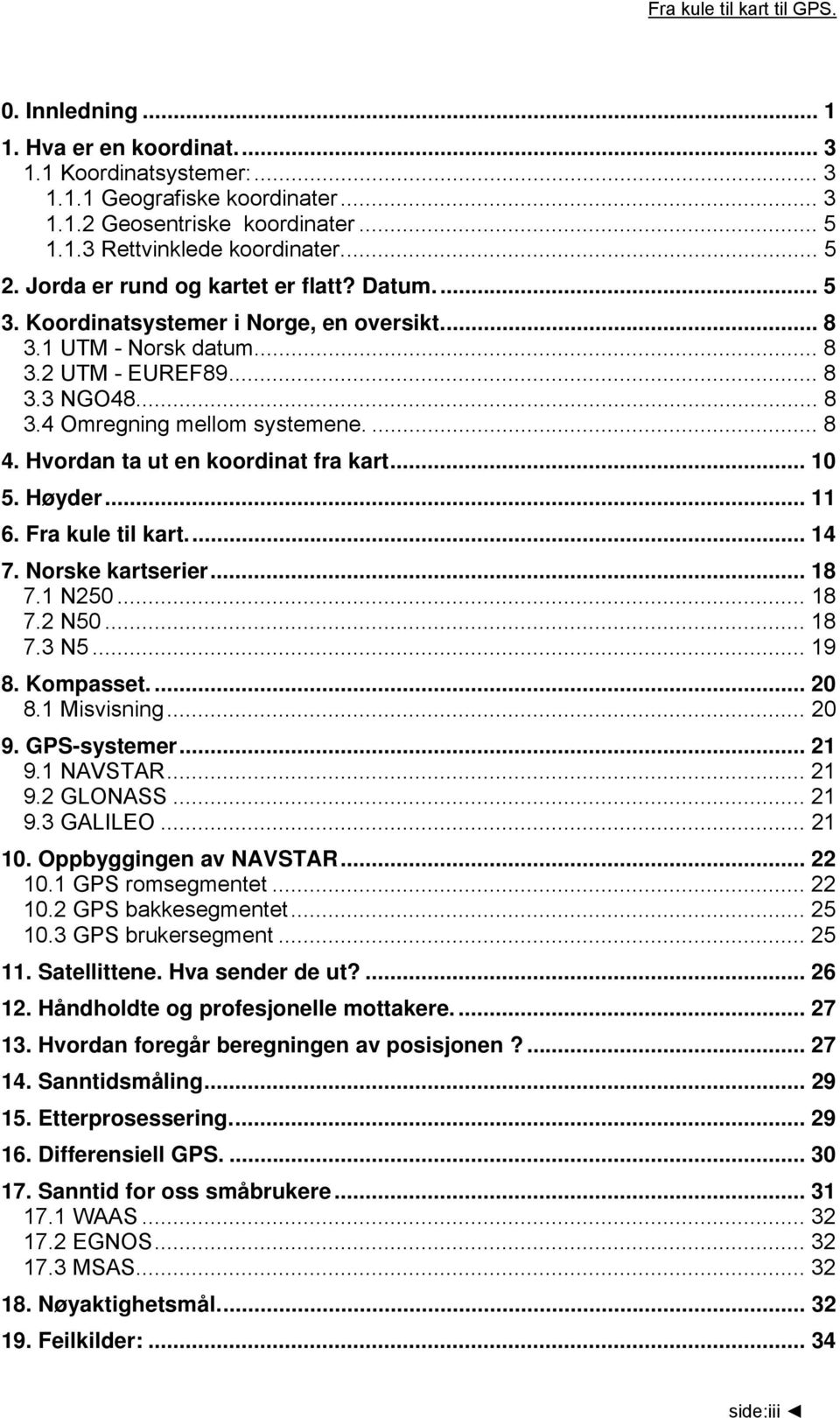 ... 8 4. Hvordan ta ut en koordinat fra kart... 10 5. Høyder... 11 6. Fra kule til kart... 14 7. Norske kartserier... 18 7.1 N250... 18 7.2 N50... 18 7.3 N5... 19 8. Kompasset.... 20 8.1 Misvisning.