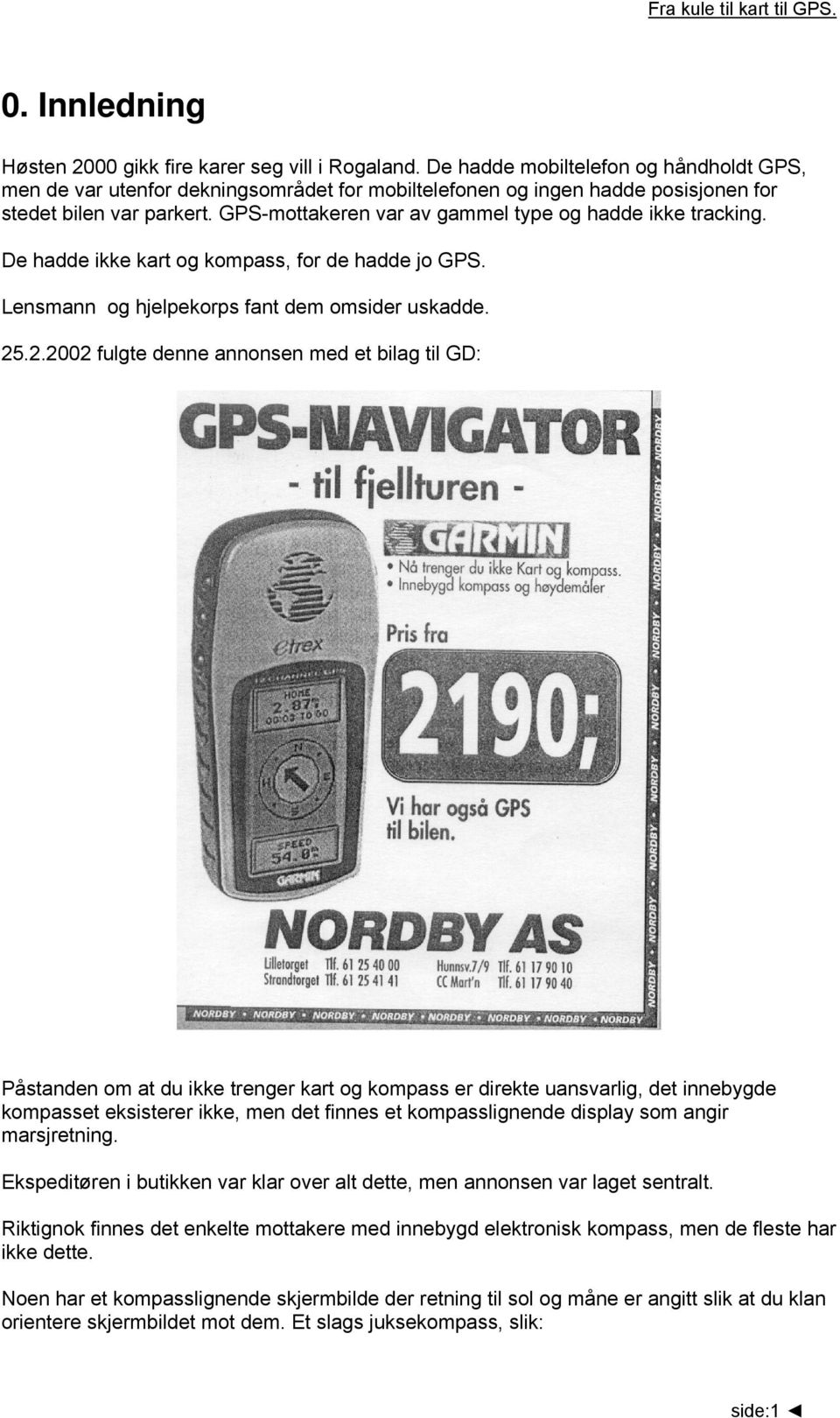 GPS-mottakeren var av gammel type og hadde ikke tracking. De hadde ikke kart og kompass, for de hadde jo GPS. Lensmann og hjelpekorps fant dem omsider uskadde. 25