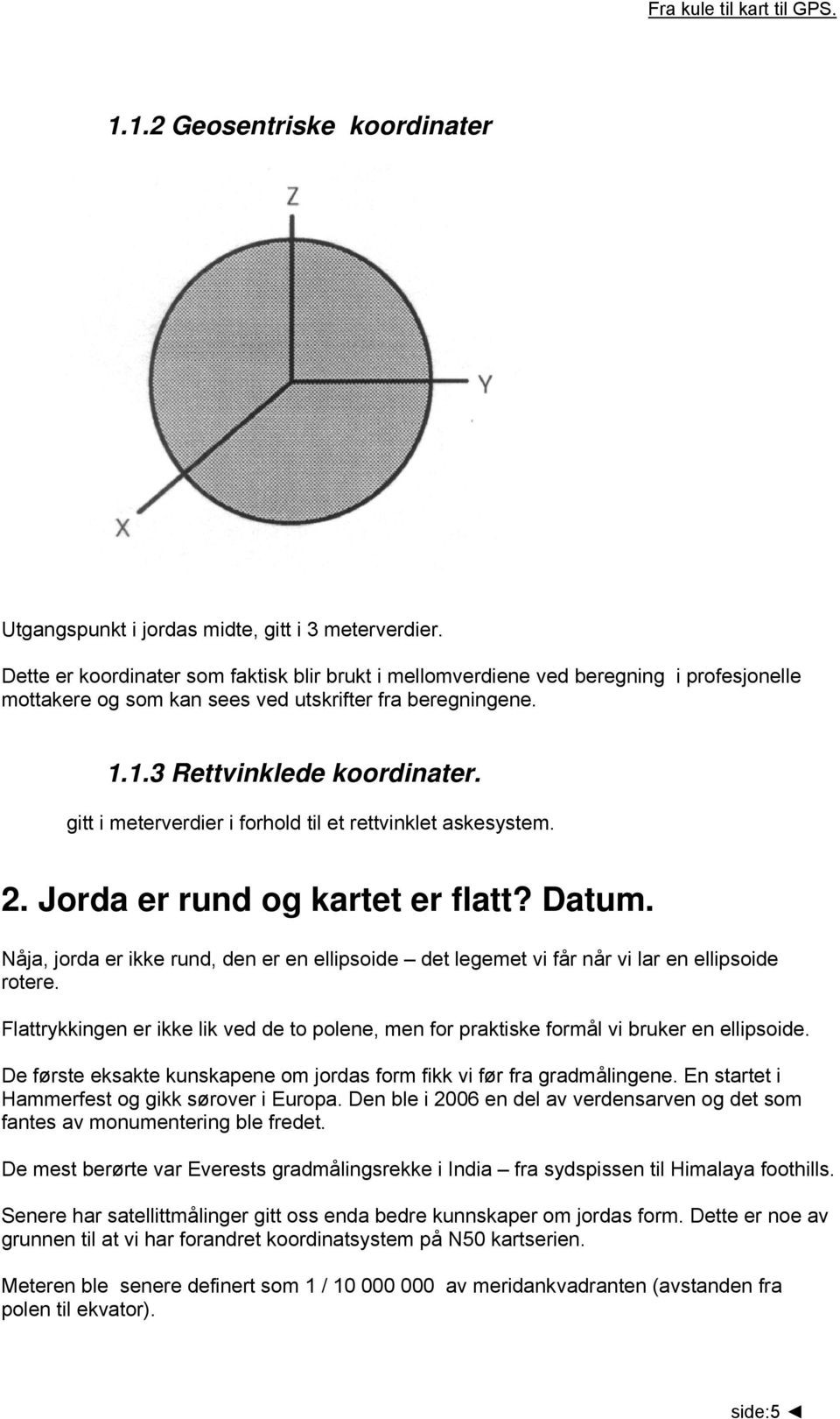 gitt i meterverdier i forhold til et rettvinklet askesystem. 2. Jorda er rund og kartet er flatt? Datum.