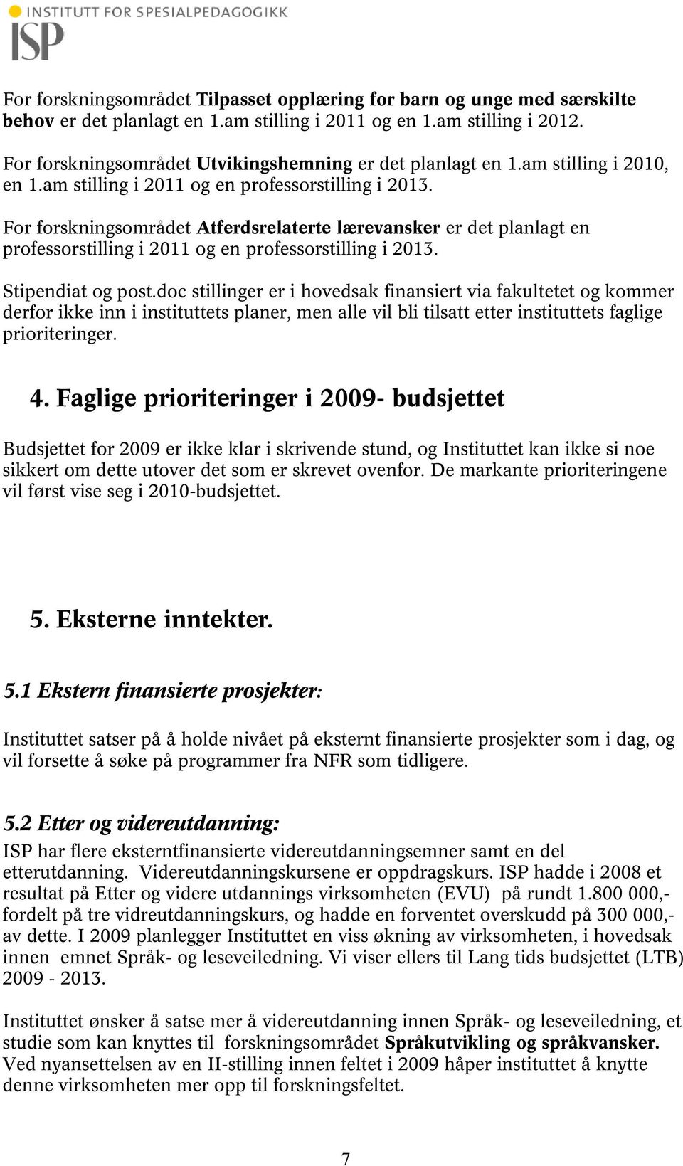 For forskningsområdet Atferdsrelaterte lærevansker er det planlagt en professorstilling i 2011 og en professorstilling i 2013. Stipendiat og post.