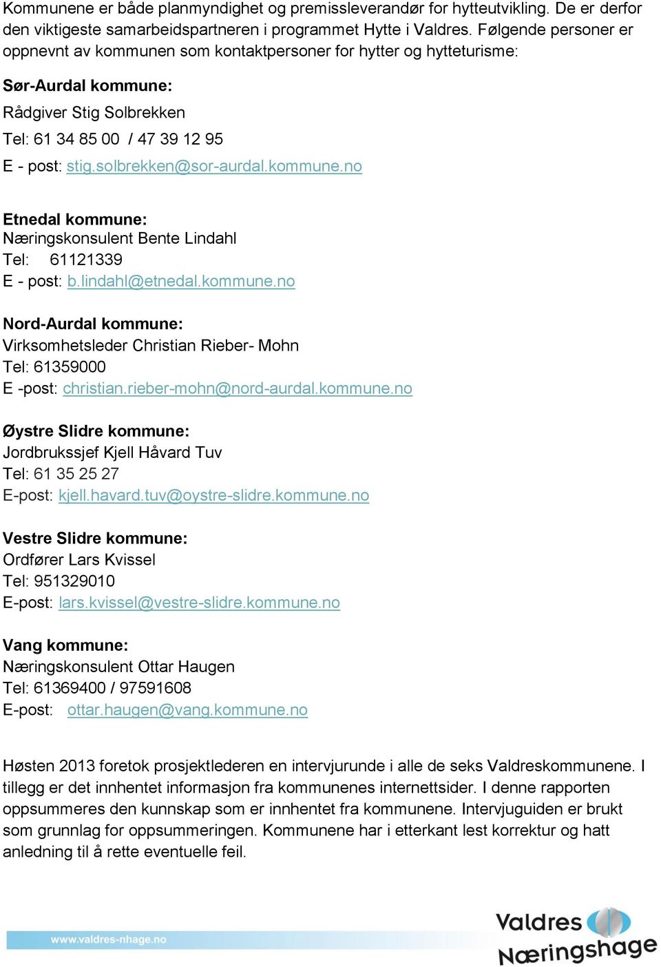 lindahl@etnedal.kommune.no kommune: Virksomhetsleder Christian Rieber- Mohn Tel: 61359000 E -post: christian.rieber-mohn@nord-aurdal.kommune.no kommune: Jordbrukssjef Kjell Håvard Tuv Tel: 61 35 25 27 E-post: kjell.