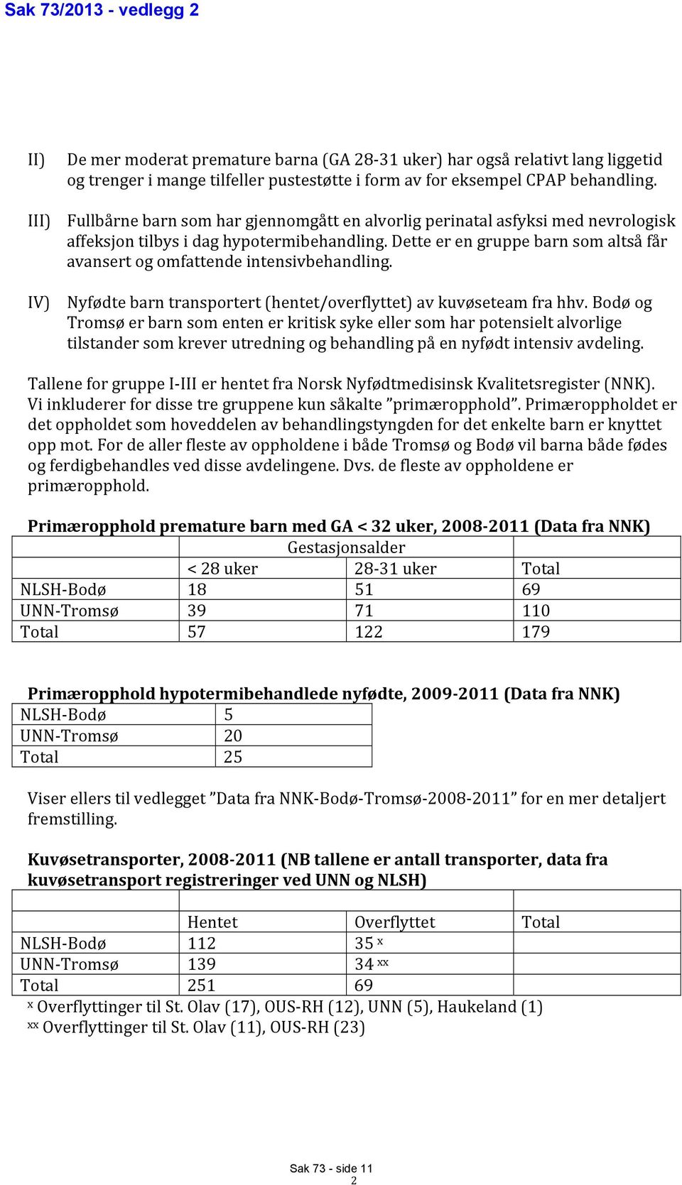 Dette er en gruppe barn som altså får avansert og omfattende intensivbehandling. IV) Nyfødte barn transportert (hentet/overflyttet) av kuvøseteam fra hhv.