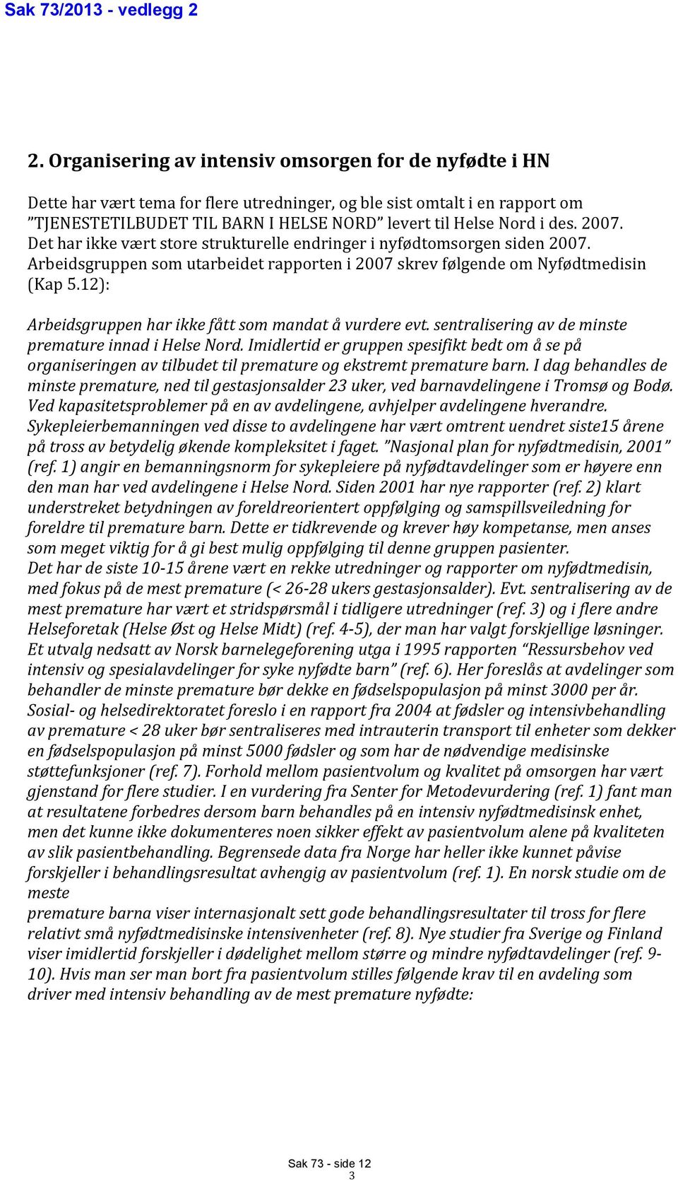 2007. Det har ikke vært store strukturelle endringer i nyfødtomsorgen siden 2007. Arbeidsgruppen som utarbeidet rapporten i 2007 skrev følgende om Nyfødtmedisin (Kap 5.