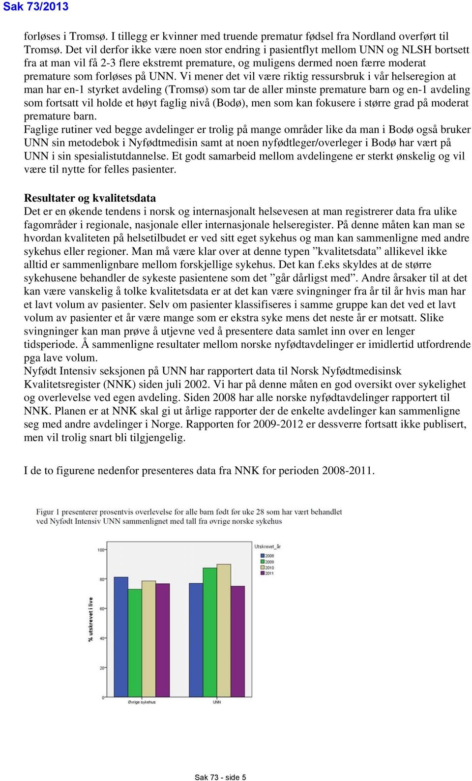 UNN. Vi mener det vil være riktig ressursbruk i vår helseregion at man har en-1 styrket avdeling (Tromsø) som tar de aller minste premature barn og en-1 avdeling som fortsatt vil holde et høyt faglig