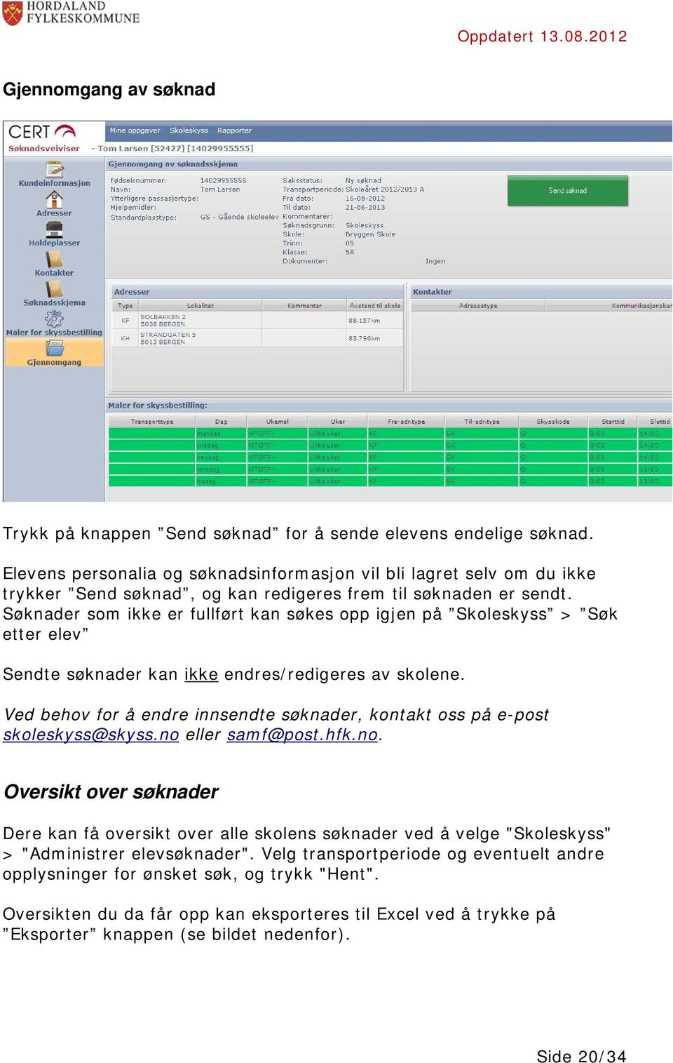 Søknader som ikke er fullført kan søkes opp igjen på Skoleskyss > Søk etter elev Sendte søknader kan ikke endres/redigeres av skolene.