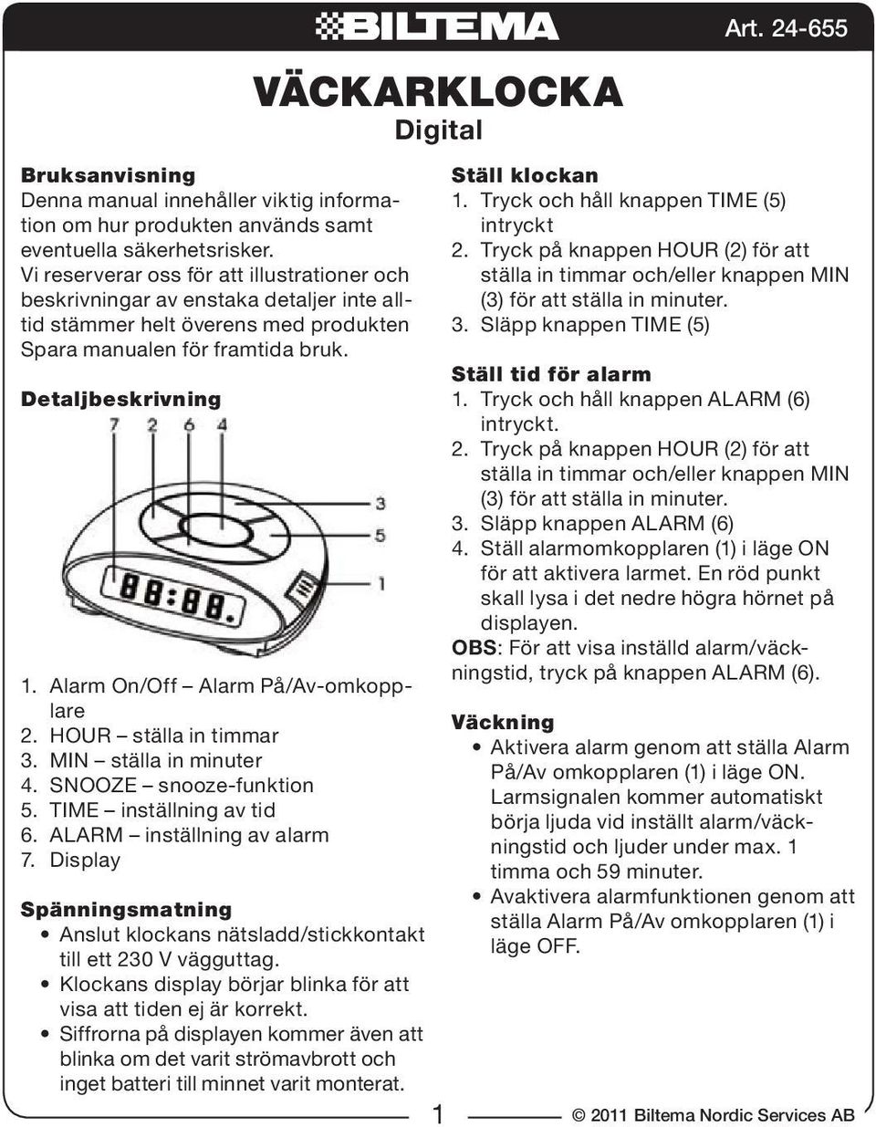 Alarm On/Off Alarm På/Av-omkopplare 2. HOUR ställa in timmar 3. MIN ställa in minuter 4. SNOOZE snooze-funktion 5. TIME inställning av tid 6. ALARM inställning av alarm 7.