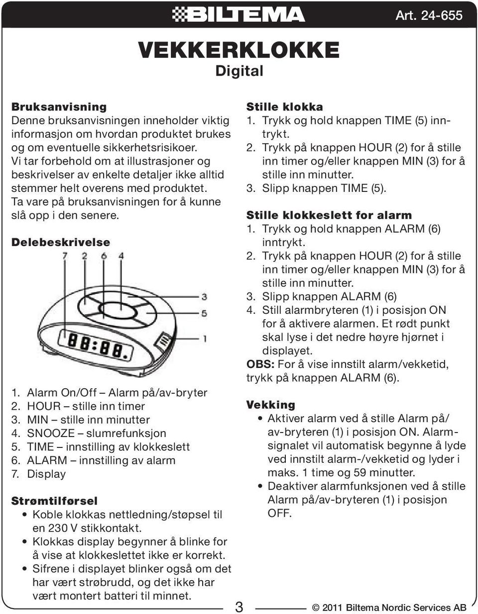 Delebeskrivelse 1. Alarm On/Off Alarm på/av-bryter 2. HOUR stille inn timer 3. MIN stille inn minutter 4. SNOOZE slumrefunksjon 5. TIME innstilling av klokkeslett 6. ALARM innstilling av alarm 7.