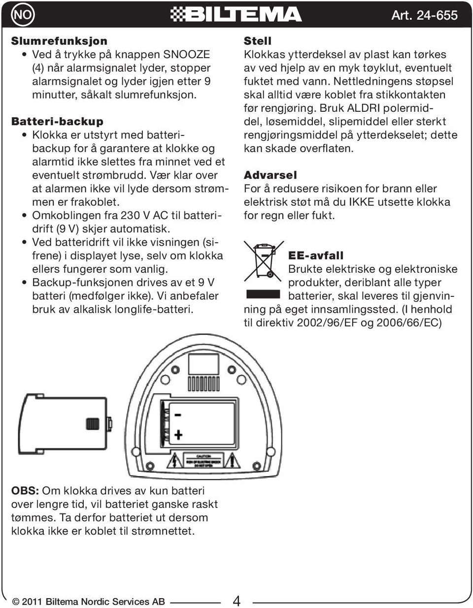 Vær klar over at alarmen ikke vil lyde dersom strømmen er frakoblet. Omkoblingen fra 230 V AC til batteridrift (9 V) skjer automatisk.