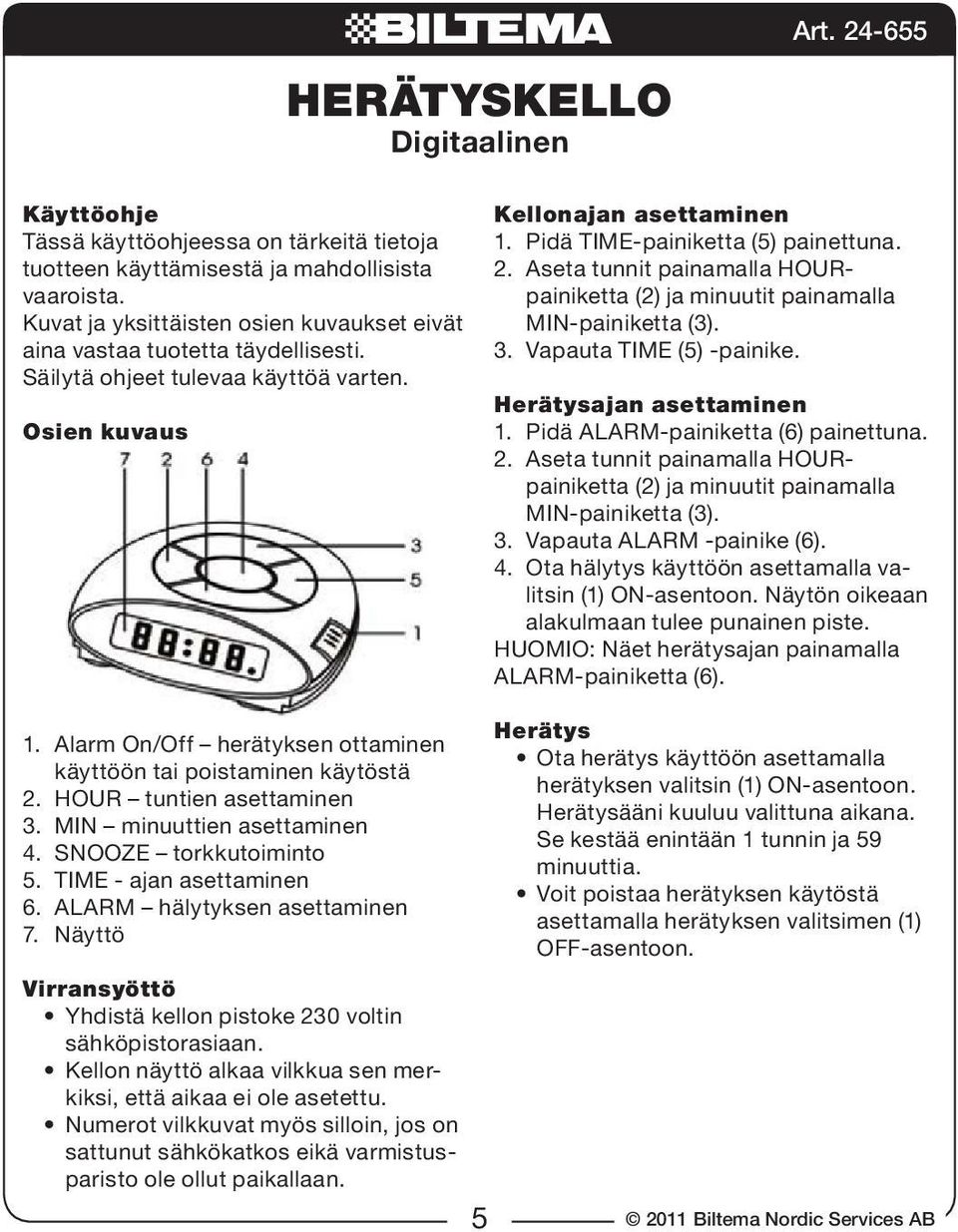 Aseta tunnit painamalla HOURpainiketta (2) ja minuutit painamalla MIN-painiketta (3). 3. Vapauta TIME (5) -painike. Herätysajan asettaminen 1. Pidä ALARM-painiketta (6) painettuna. 2.