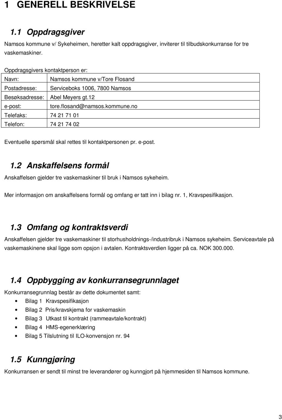 e-post. 1.2 Anskaffelsens formål Anskaffelsen gjelder tre vaskemaskiner til bruk i Namsos sykeheim. Mer informasjon om anskaffelsens formål og omfang er tatt inn i bilag nr. 1, Kravspesifikasjon. 1.3 Omfang og kontraktsverdi Anskaffelsen gjelder tre vaskemaskiner til storhusholdnings-/industribruk i Namsos sykeheim.