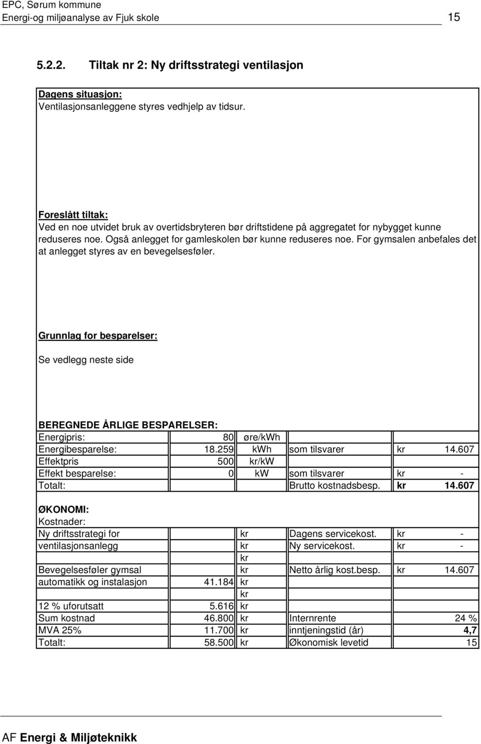 For gymsalen anbefales det at anlegget styres av en bevegelsesføler. Grunnlag for besparelser: Se vedlegg neste side BEREGNEDE ÅRLIGE BESPARELSER: Energipris: 80 øre/kwh Energibesparelse: 18.