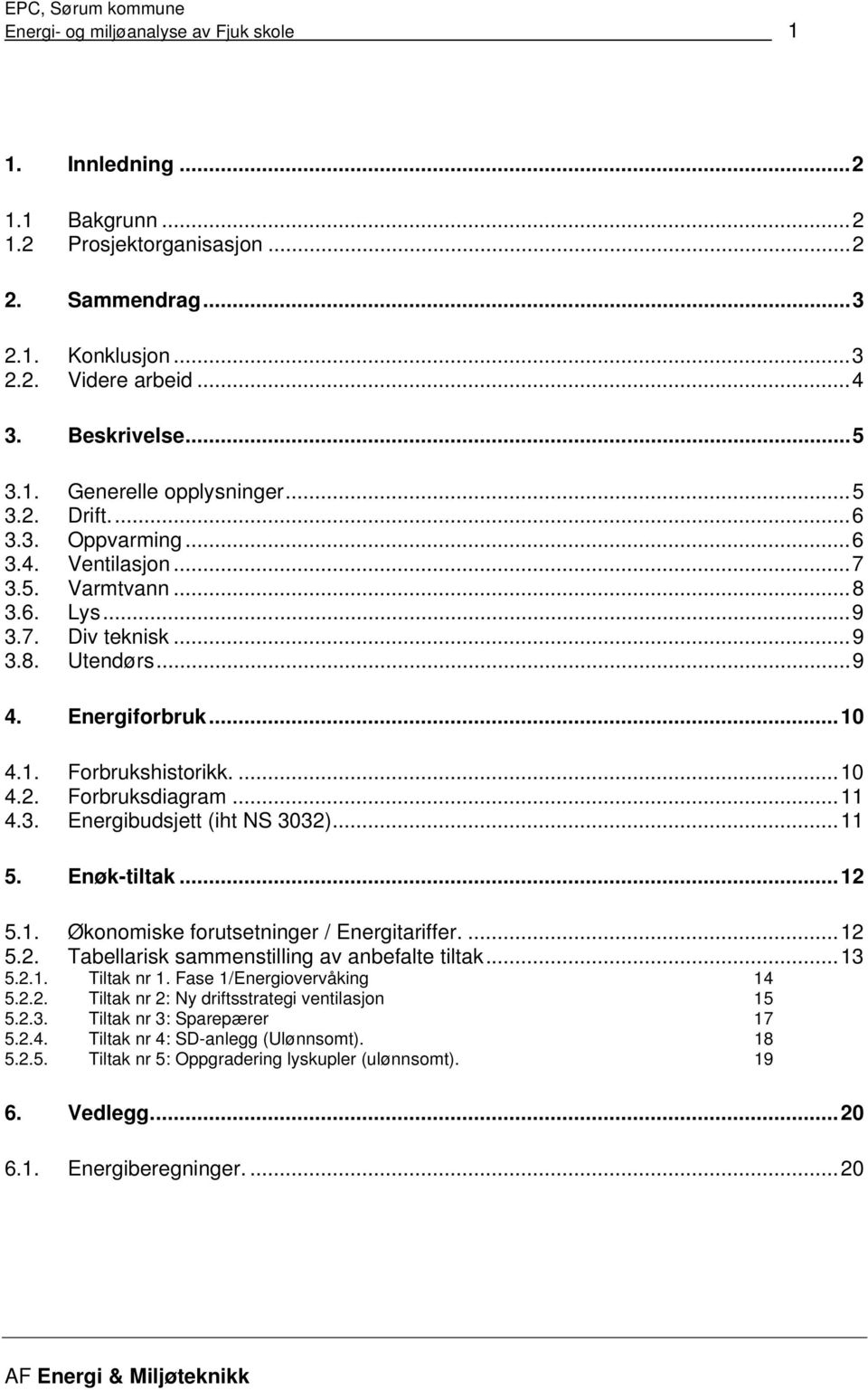 ..11 4.3. Energibudsjett (iht NS 3032)...11 5. Enøk-tiltak...12 5.1. Økonomiske forutsetninger / Energitariffer....12 5.2. Tabellarisk sammenstilling av anbefalte tiltak...13 5.2.1. Tiltak nr 1.