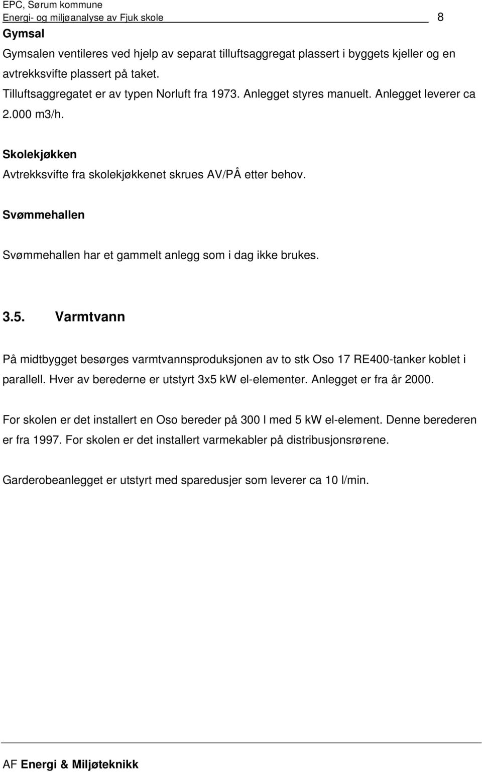 Svømmehallen Svømmehallen har et gammelt anlegg som i dag ikke brukes. 3.5. Varmtvann På midtbygget besørges varmtvannsproduksjonen av to stk Oso 17 RE400-tanker koblet i parallell.