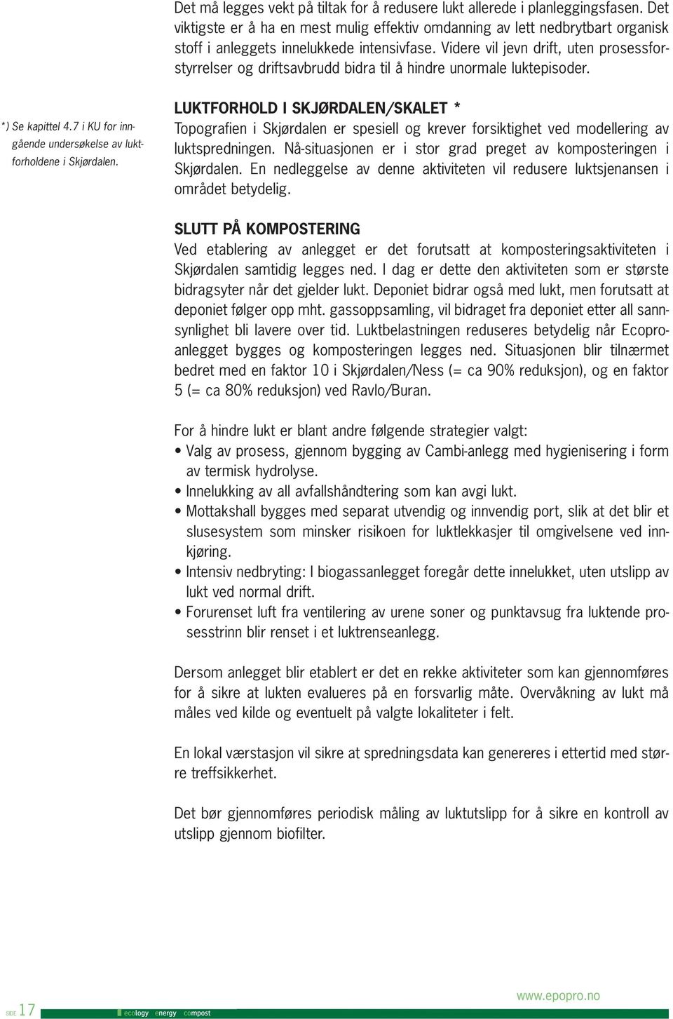 Videre vil jevn drift, uten prosessforstyrrelser og driftsavbrudd bidra til å hindre unormale luktepisoder. *) Se kapittel 4.7 i KU for inngående undersøkelse av luktforholdene i Skjørdalen.