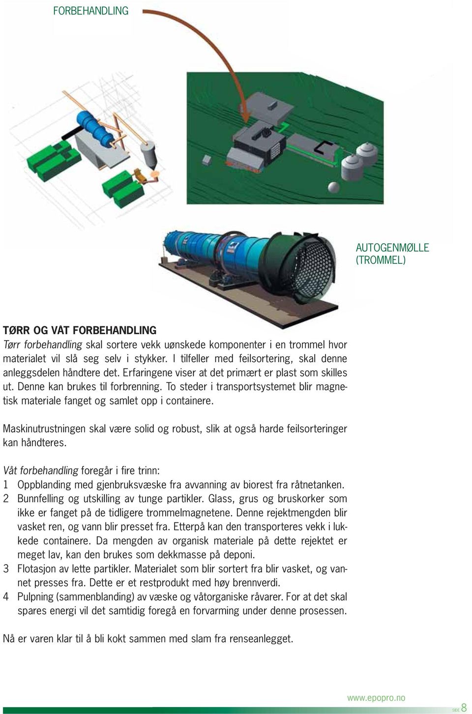 To steder i transportsystemet blir magnetisk materiale fanget og samlet opp i containere. Maskinutrustningen skal være solid og robust, slik at også harde feilsorteringer kan håndteres.