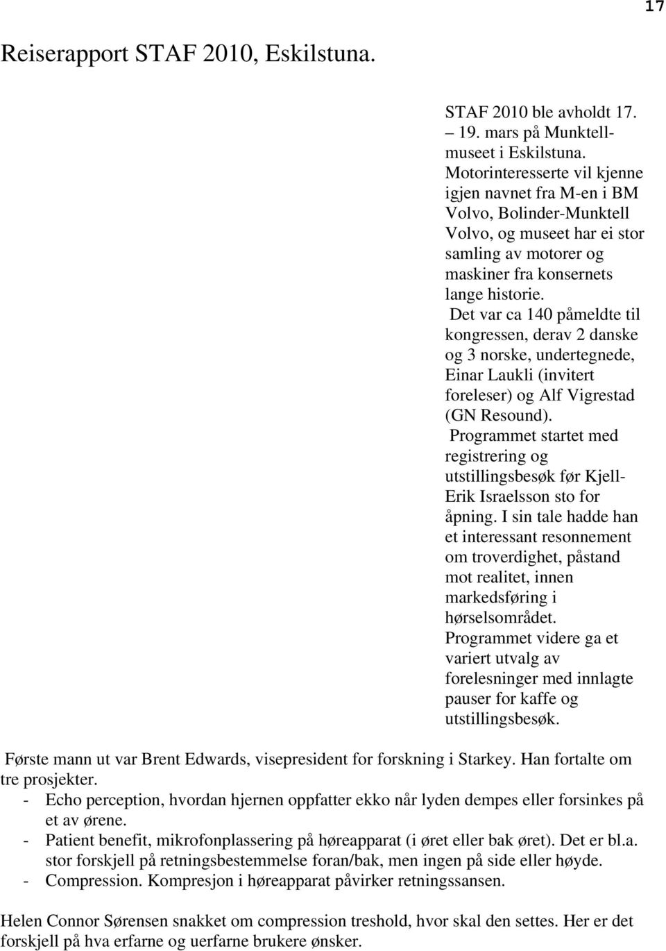 Det var ca 140 påmeldte til kongressen, derav 2 danske og 3 norske, undertegnede, Einar Laukli (invitert foreleser) og Alf Vigrestad (GN Resound).