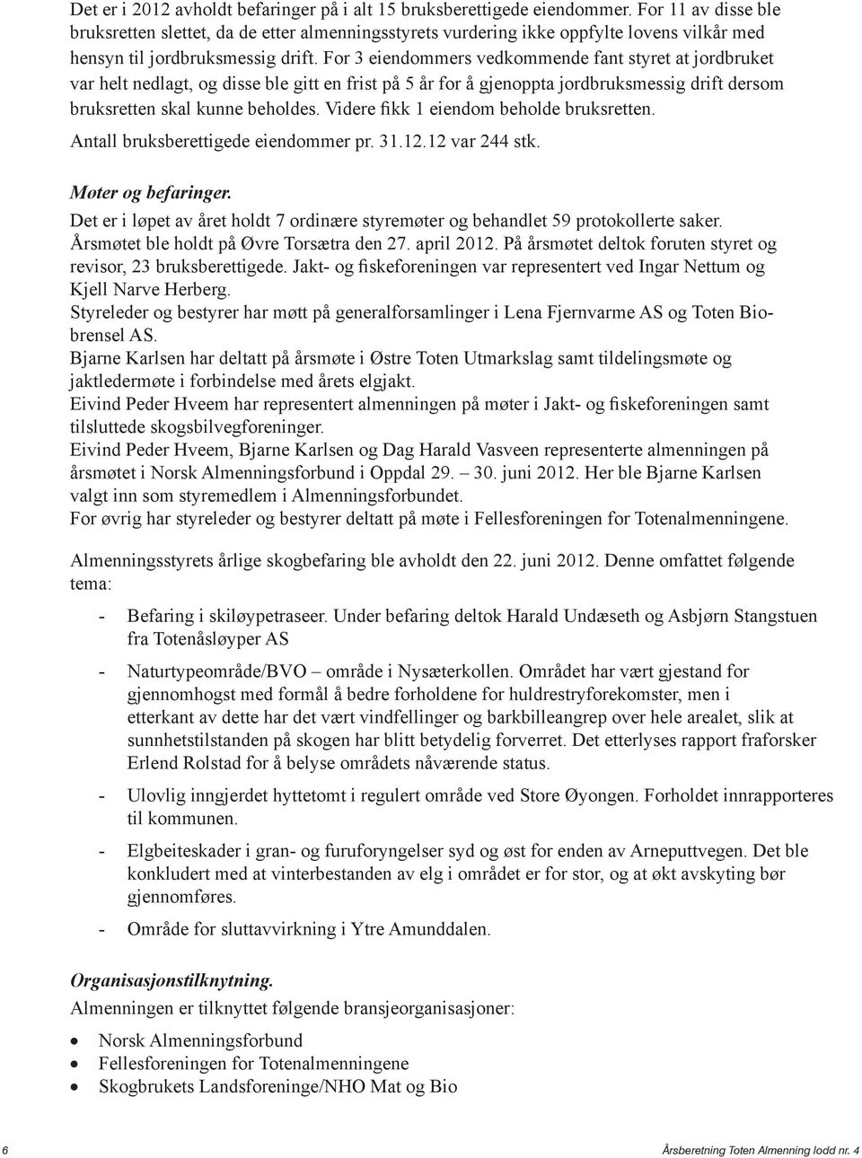 For 3 eiendommers vedkommende fant styret at jordbruket var helt nedlagt, og disse ble gitt en frist på 5 år for å gjenoppta jordbruksmessig drift dersom bruksretten skal kunne beholdes.