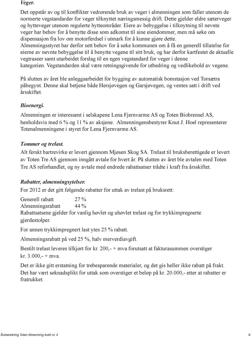 Eiere av bebyggelse i tilknytning til nevnte veger har behov for å benytte disse som adkomst til sine eiendommer, men må søke om dispensasjon fra lov om motorferdsel i utmark for å kunne gjøre dette.