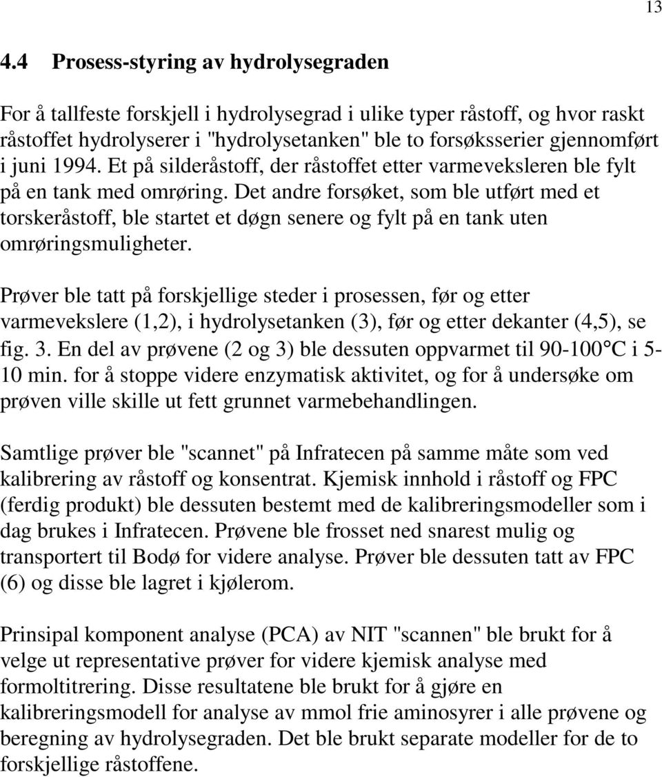 Det andre forsøket, som ble utført med et torskeråstoff, ble startet et døgn senere og fylt på en tank uten omrøringsmuligheter.