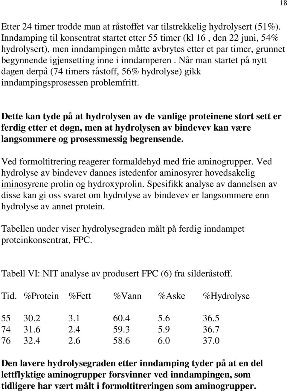 Når man startet på nytt dagen derpå (74 timers råstoff, 56% hydrolyse) gikk inndampingsprosessen problemfritt.