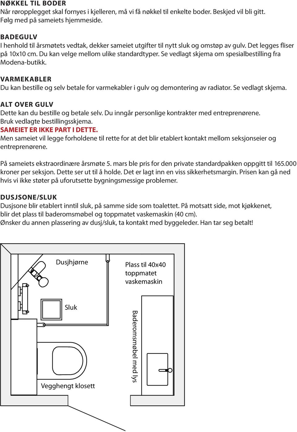 Se vedlagt skjema om spesialbestilling fra Modena-butikk. VARMEKABLER Du kan bestille og selv betale for varmekabler i gulv og demontering av radiator. Se vedlagt skjema.