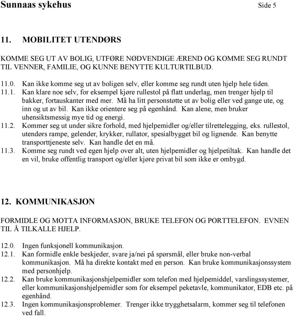 .1. Kan klare noe selv, for eksempel kjøre rullestol på flatt underlag, men trenger hjelp til bakker, fortauskanter med mer.