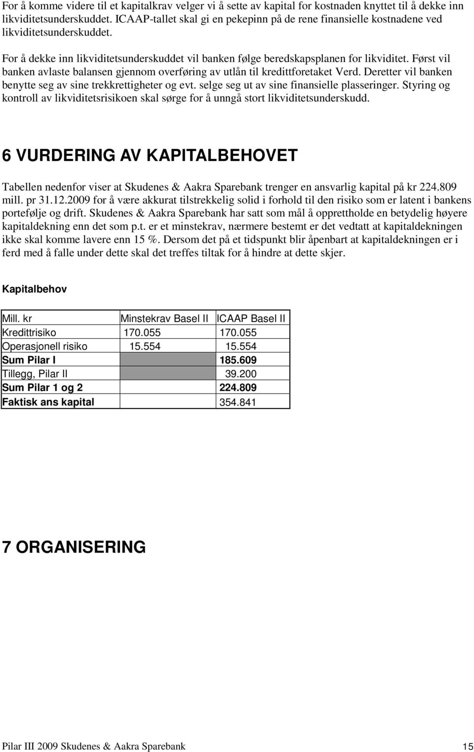 Først vil banken avlaste balansen gjennom overføring av utlån til kredittforetaket Verd. Deretter vil banken benytte seg av sine trekkrettigheter og evt. selge seg ut av sine finansielle plasseringer.